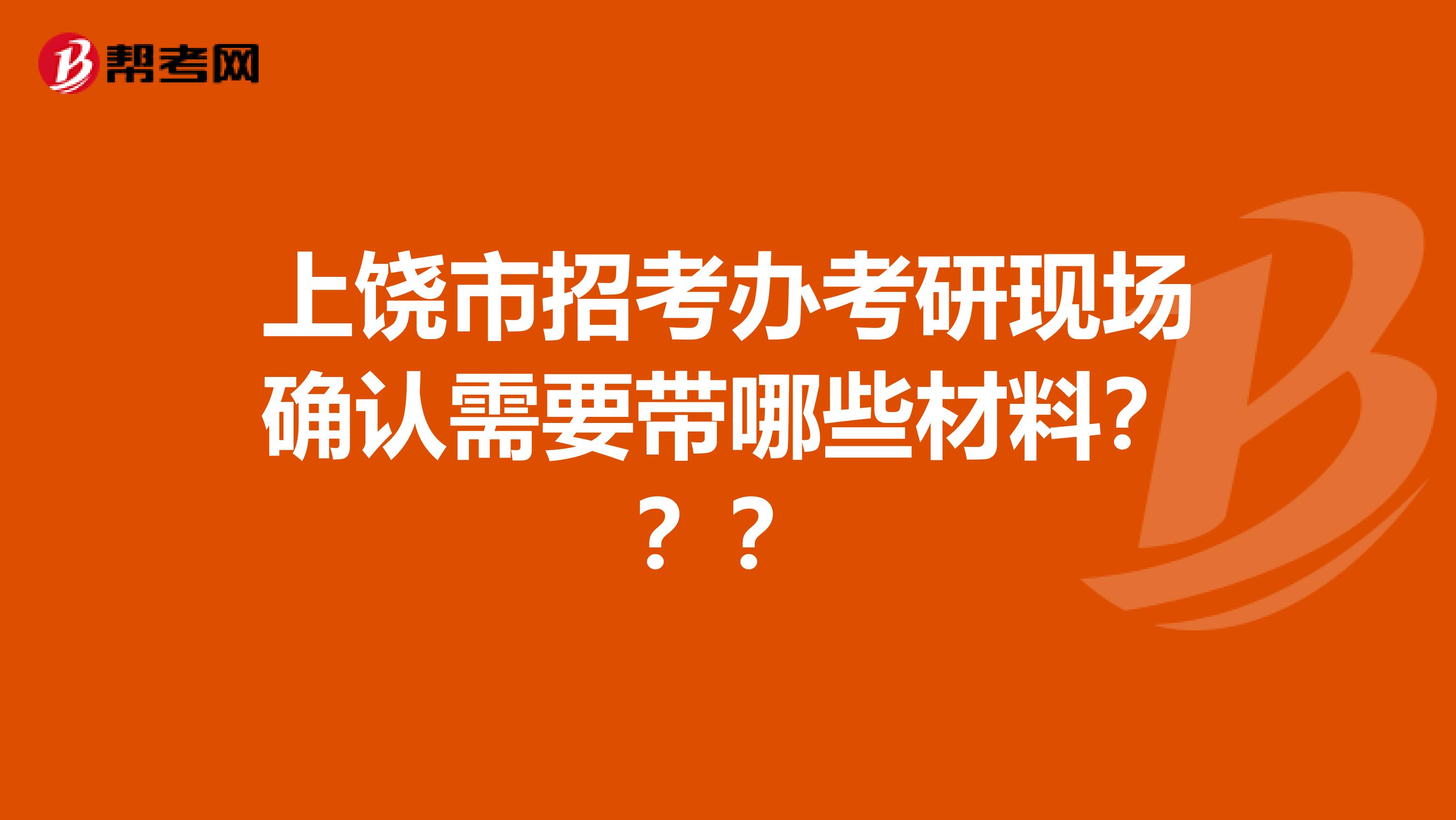 上饶市招考办考研现场确认需要带哪些材料???