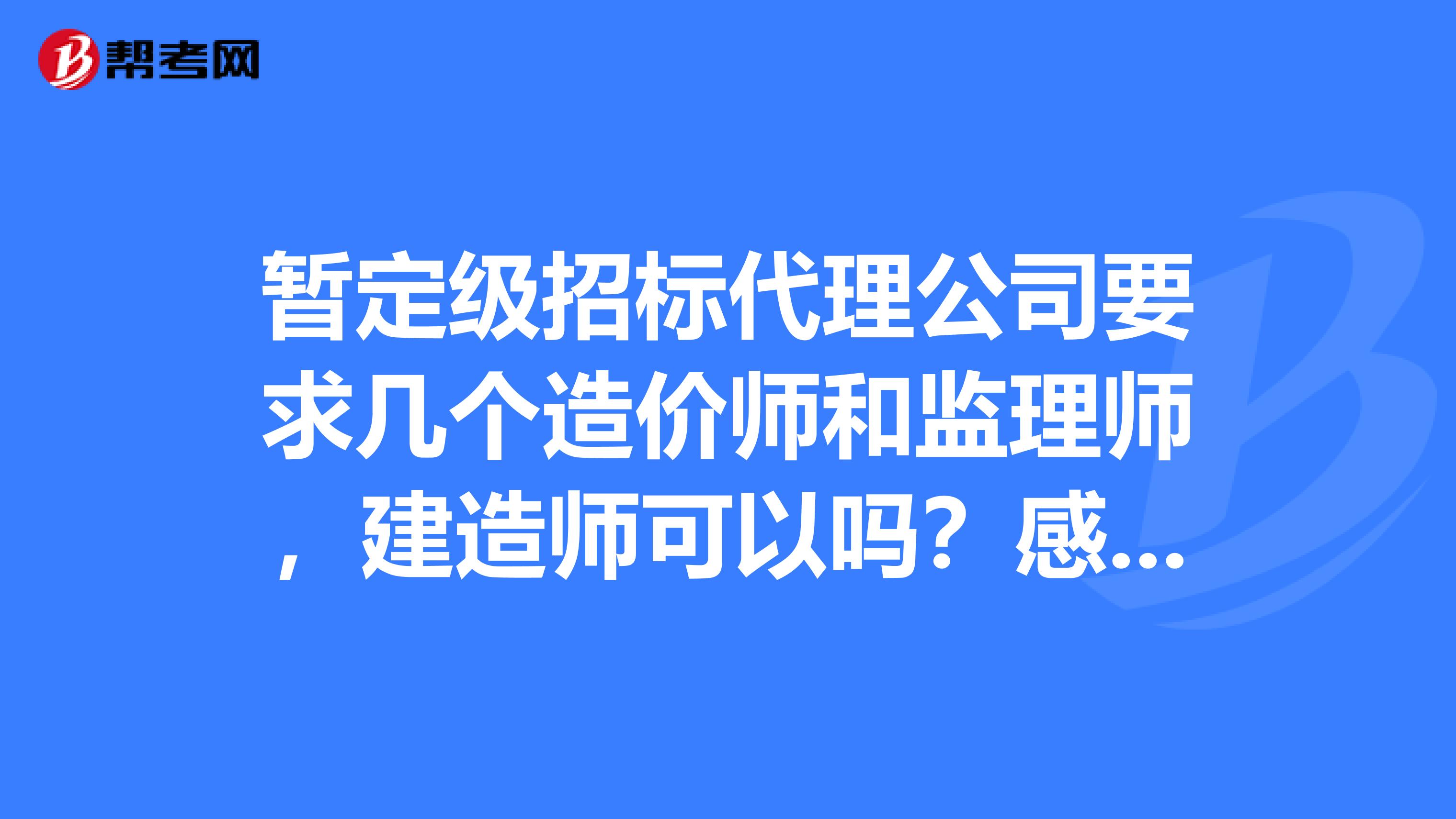 暂定级招标代理公司要求几个造价师和监理师,建造师可以吗?感激不尽