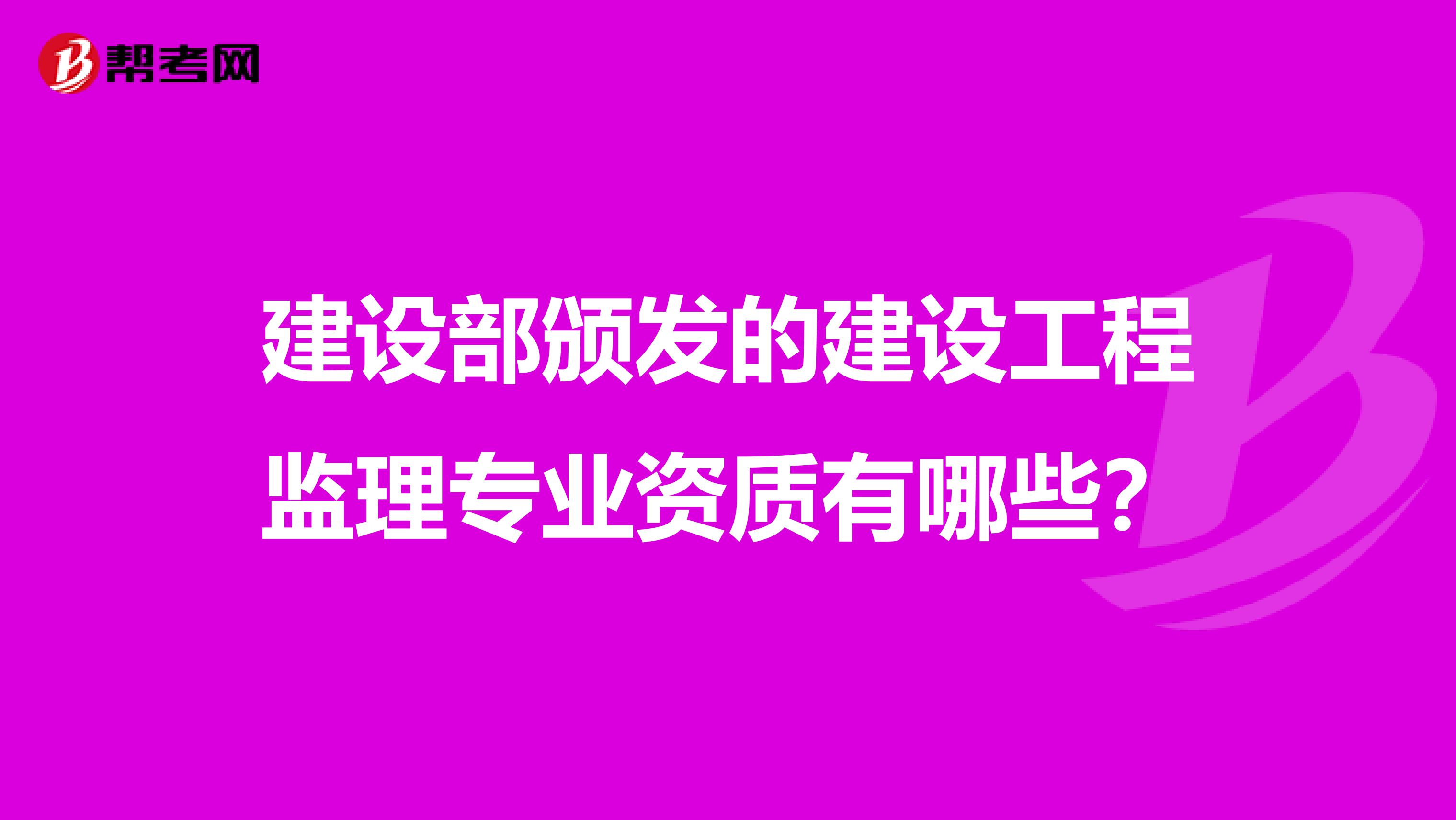 建设部颁发的建设工程监理专业资质有哪些？