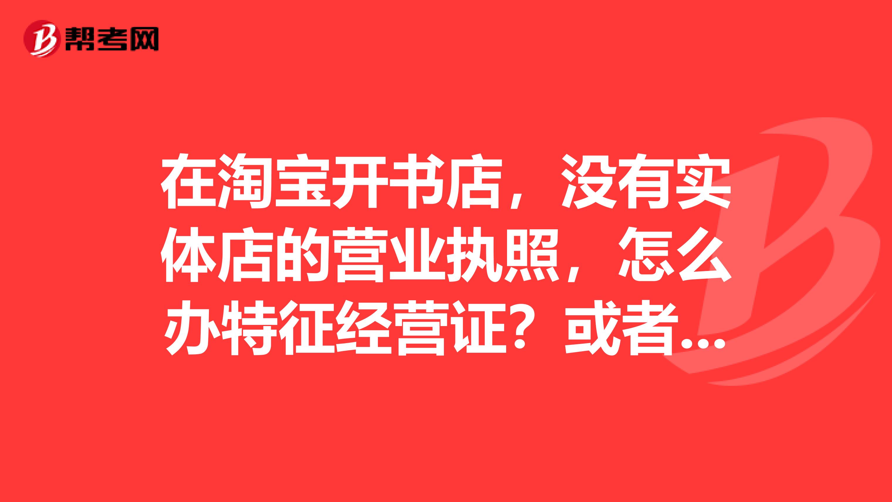 在淘宝开书店，没有实体店的营业执照，怎么办特征经营证？或者出版物发行证呢