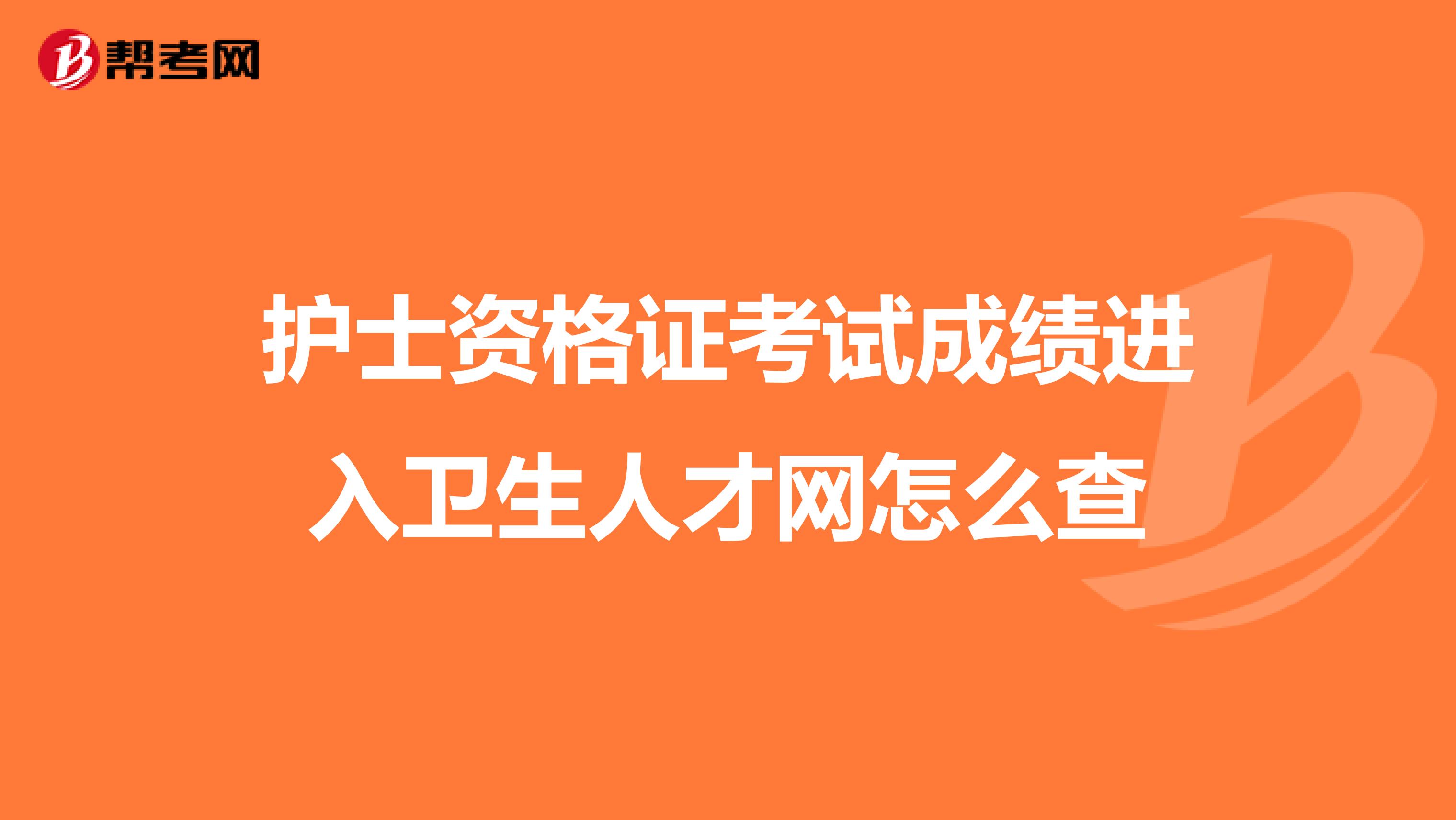 护士资格证考试成绩进入卫生人才网怎么查