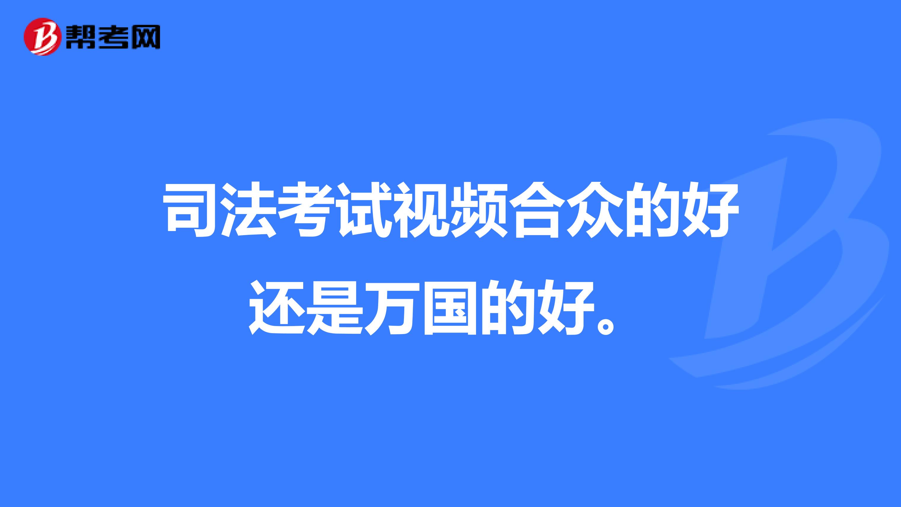 司法考试视频合众的好还是万国的好。