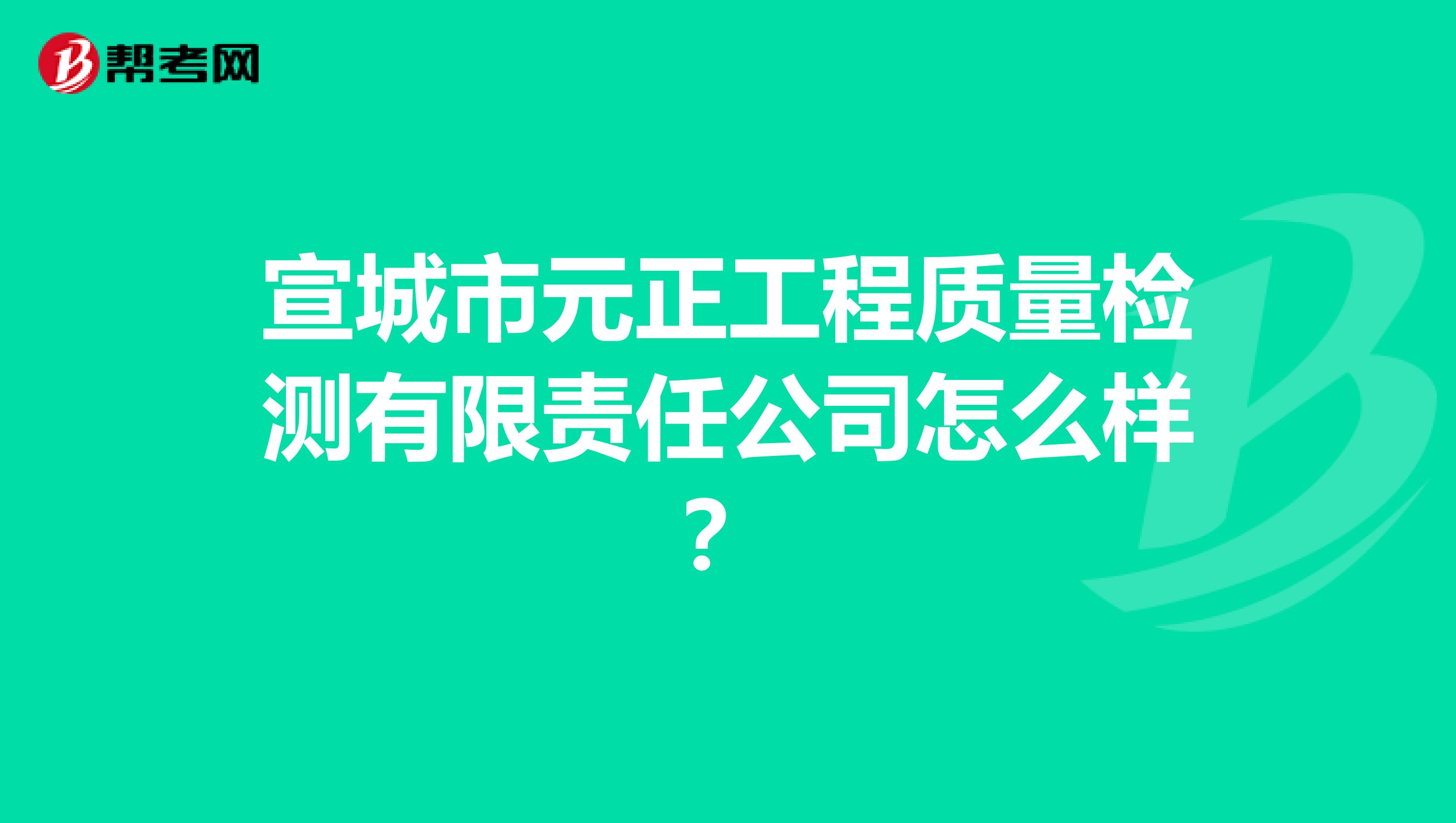 宣城市元正工程质量检测有限责任公司怎么样？