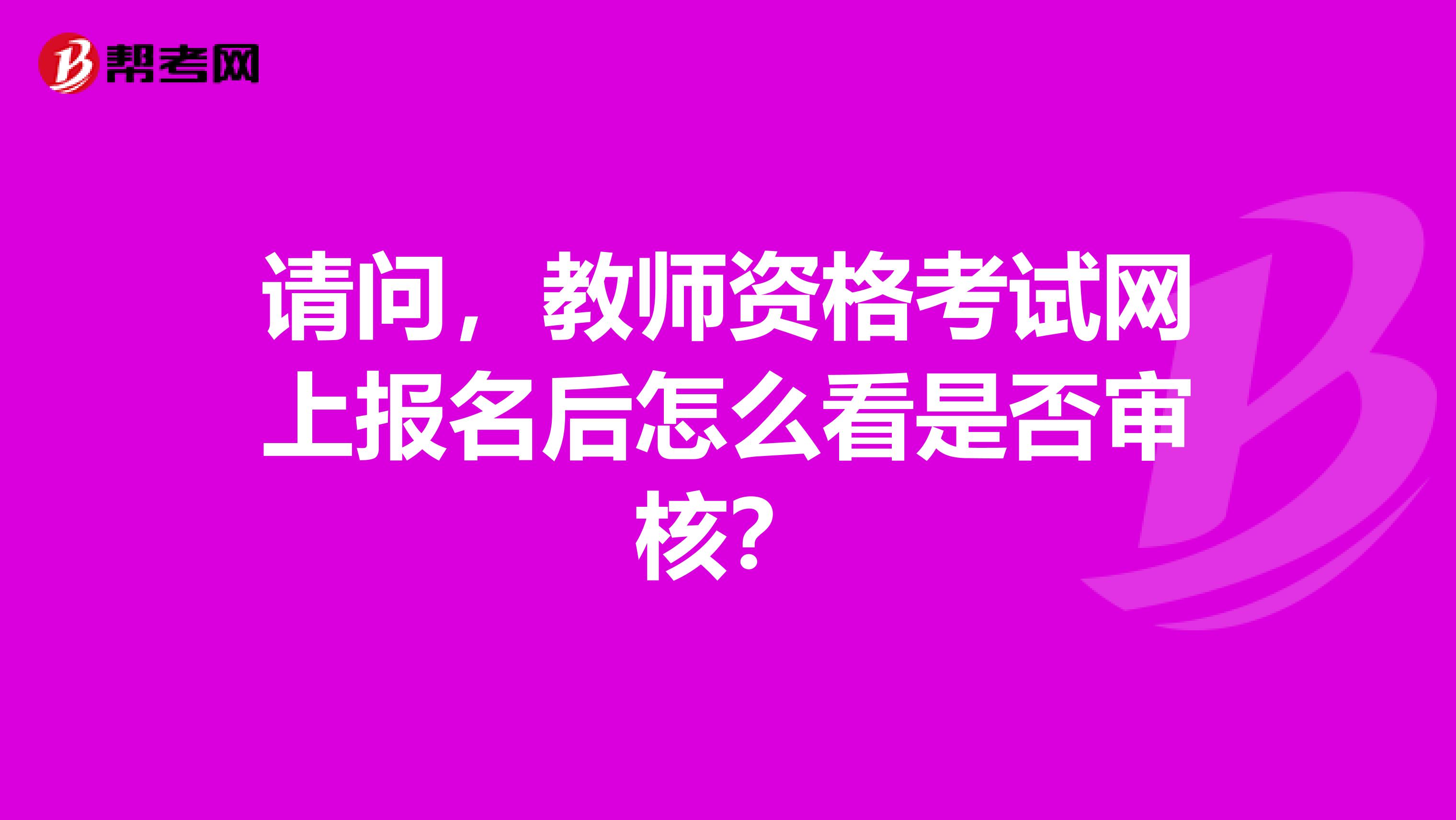 请问，教师资格考试网上报名后怎么看是否审核？