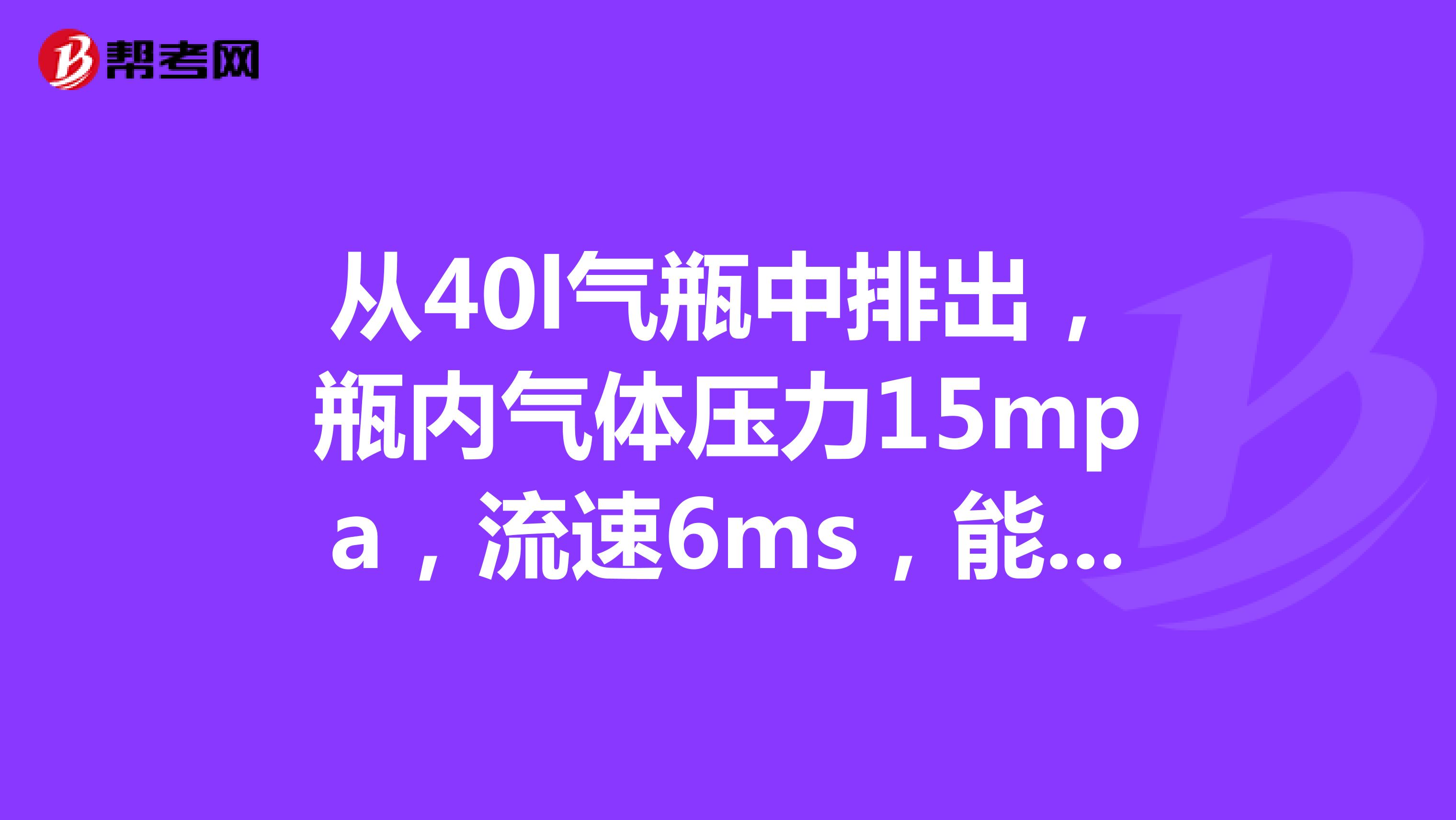 从40l气瓶中排出,瓶内气体压力15mpa,流速6ms,能用多久
