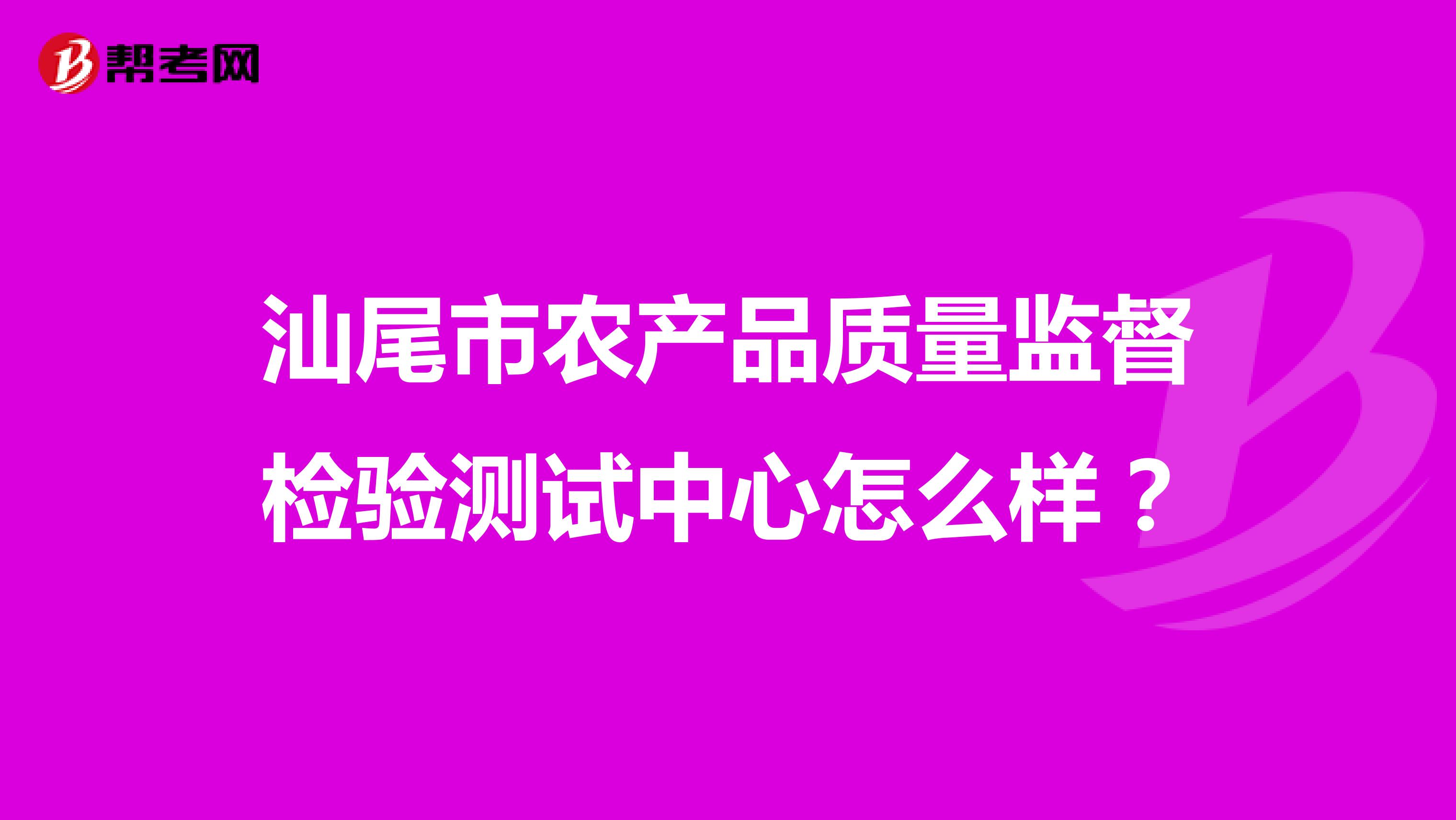 汕尾市农产品质量监督检验测试中心怎么样？
