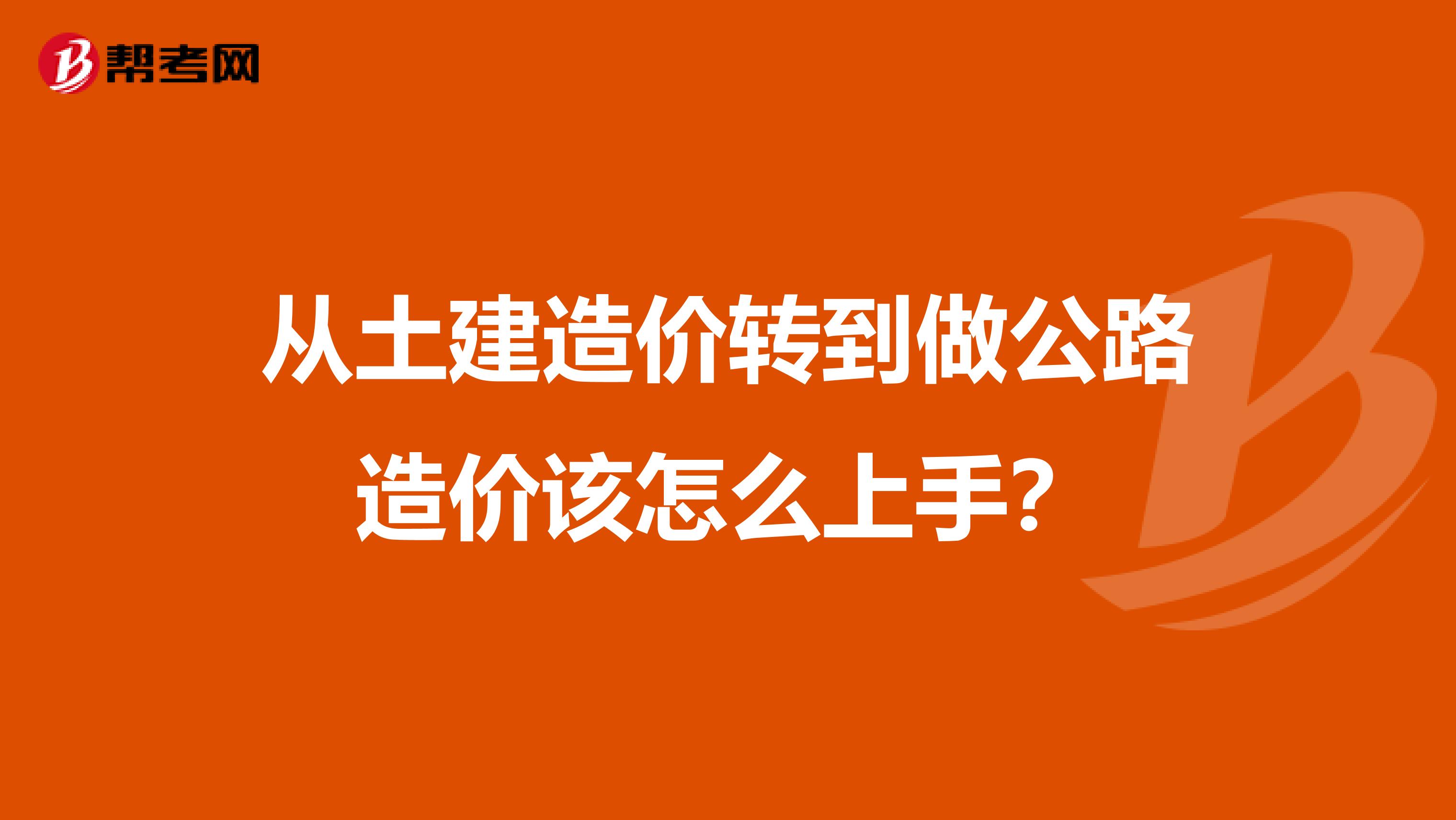 从土建造价转到做公路造价该怎么上手？