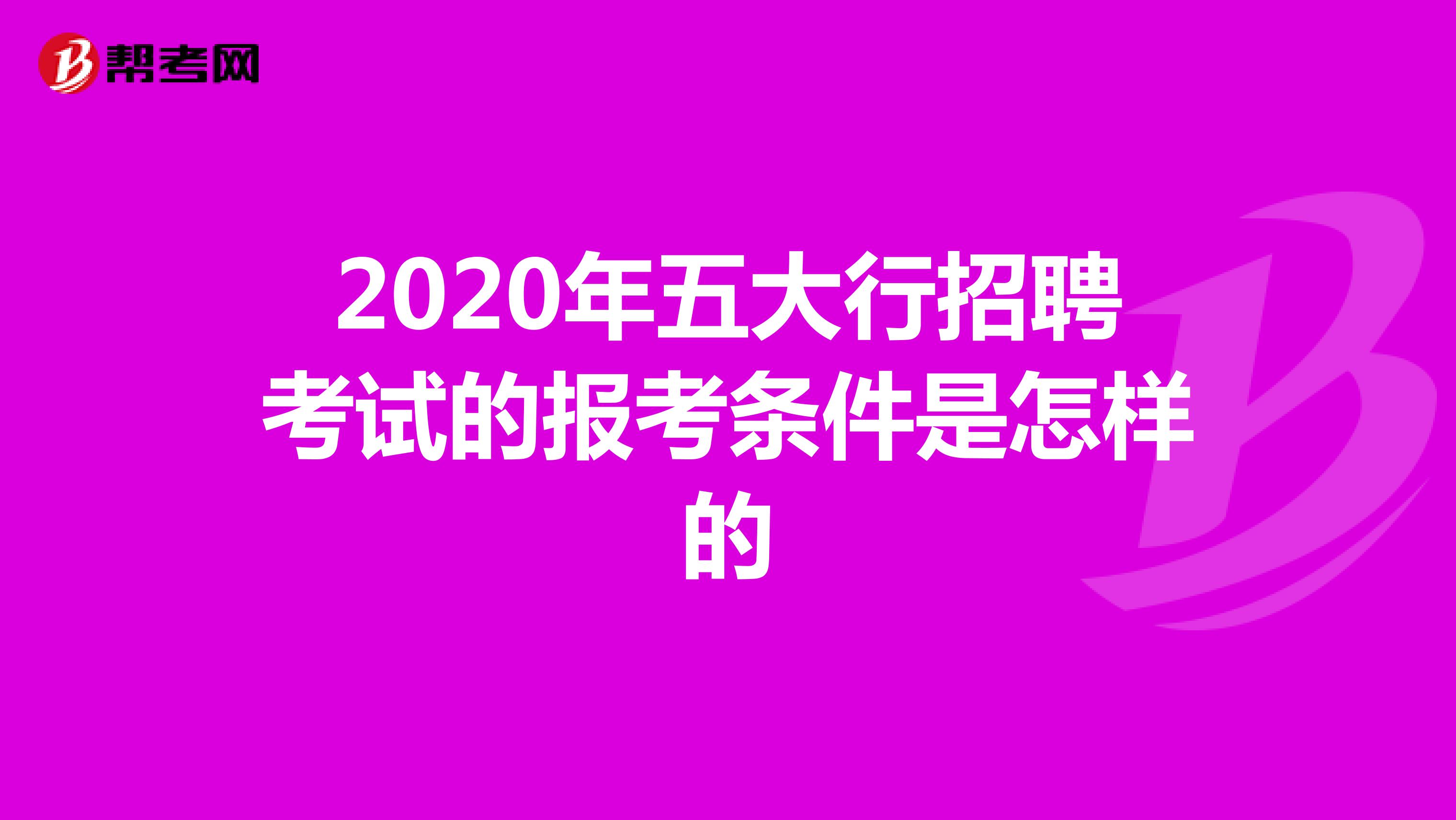 2020年五大行招聘考试的报考条件是怎样的