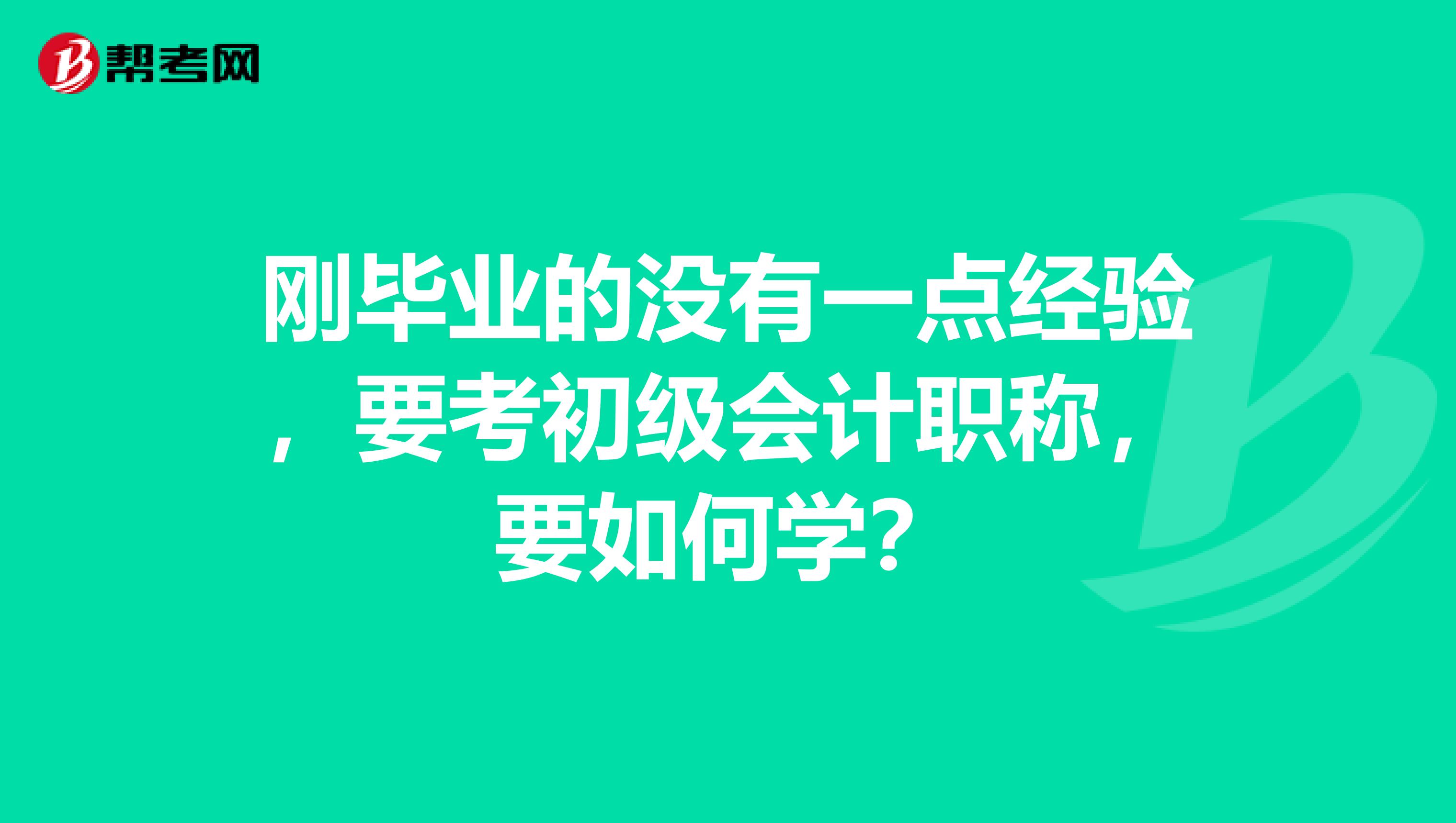 刚毕业的没有一点经验,要考初级会计职称,要如何学?
