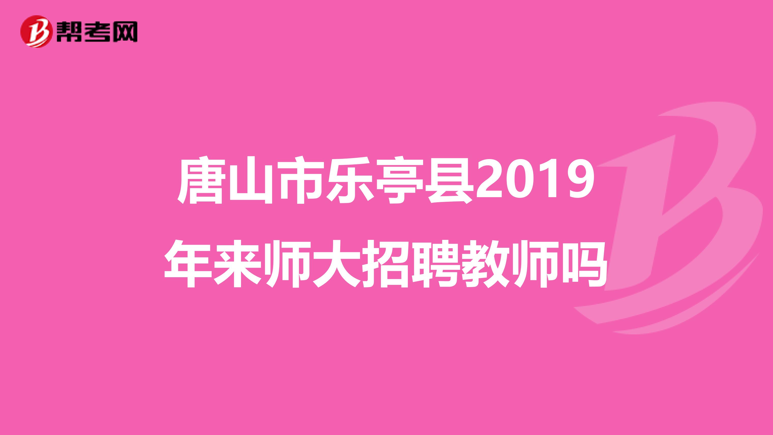唐山市乐亭县2019年来师大招聘教师吗