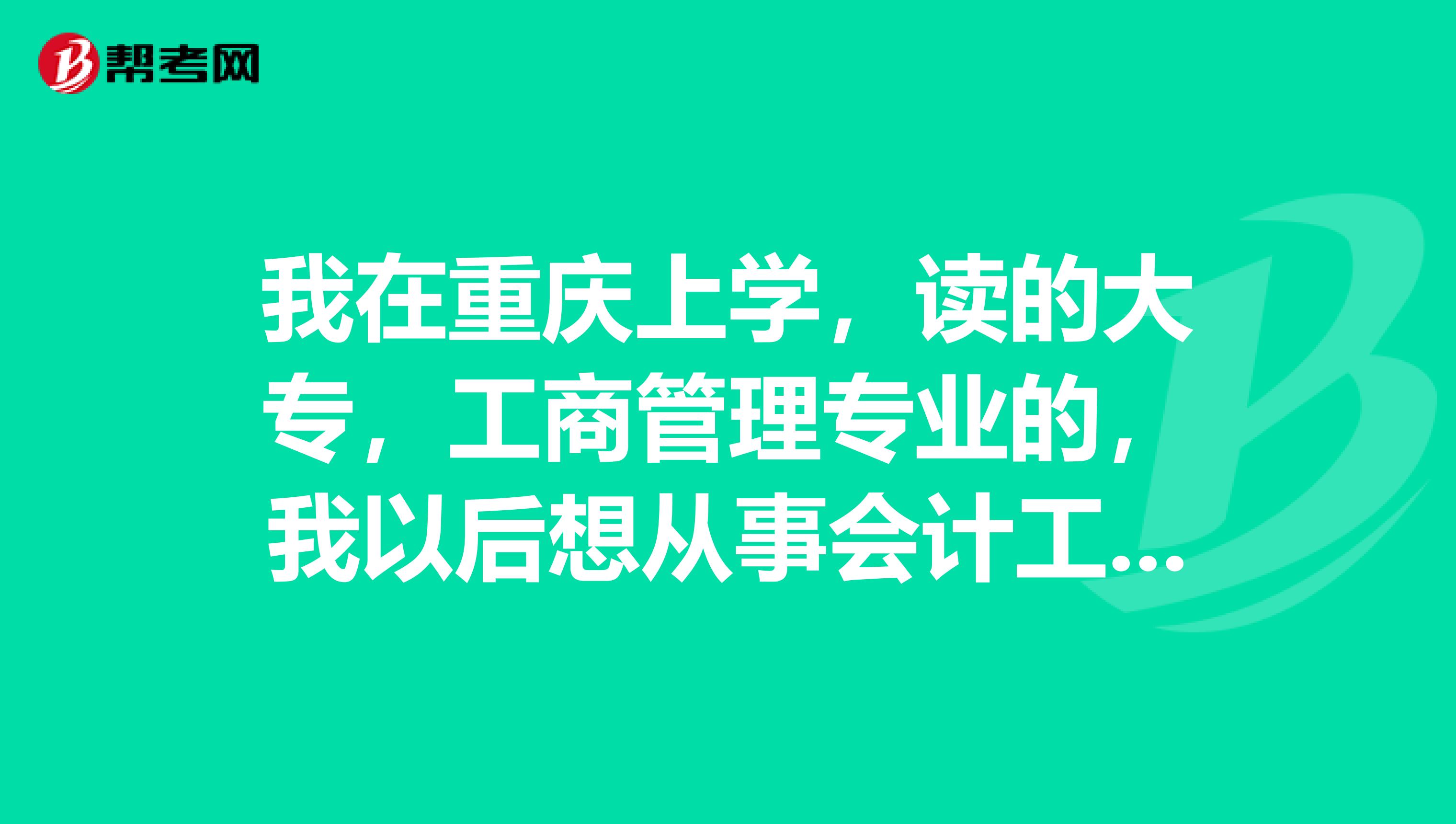 我在重庆上学,读的大专,工商管理专业的,我以后想从事会计工作,求推荐应该怎么开始学习?