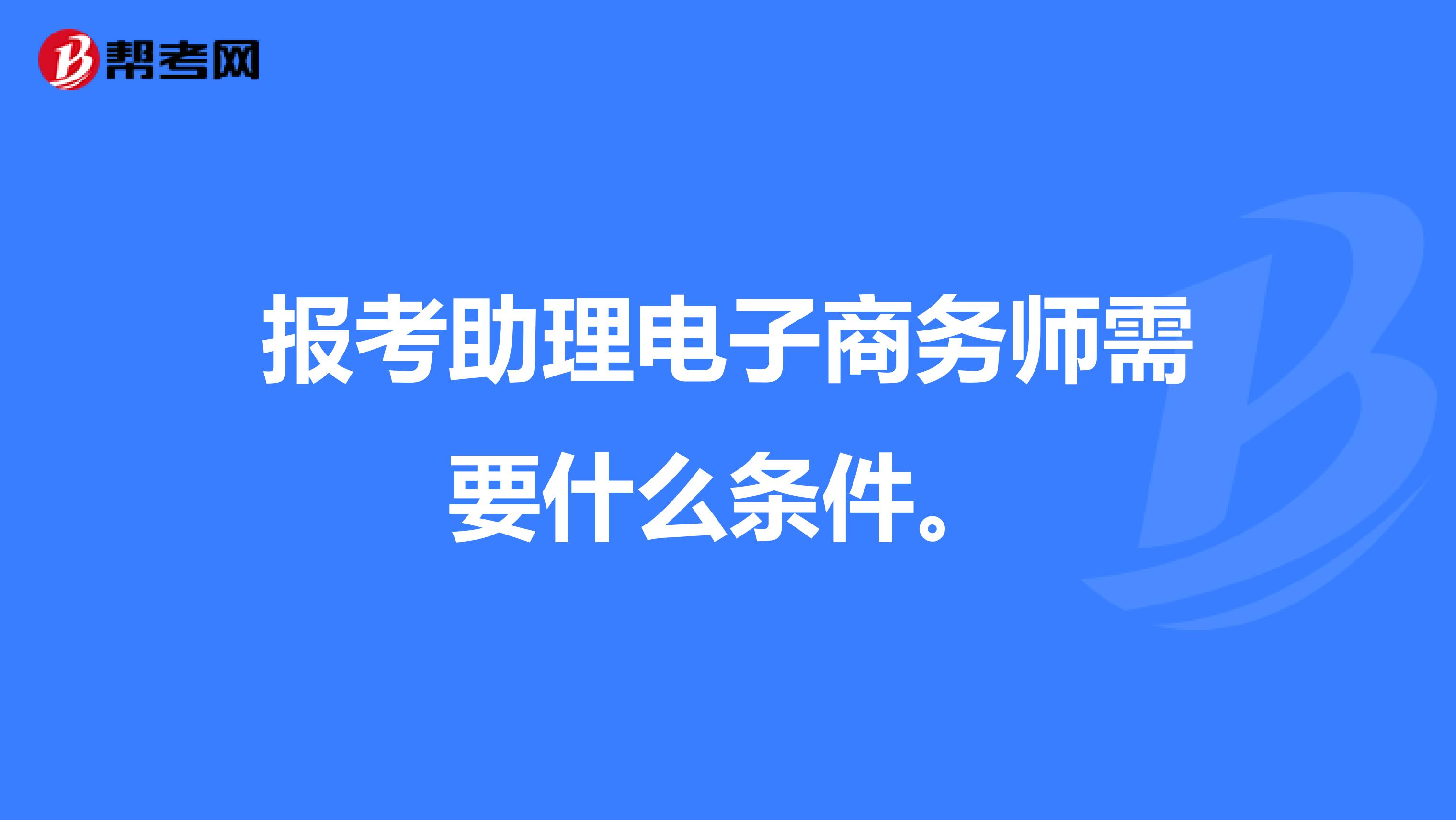 报考助理电子商务师需要什么条件。