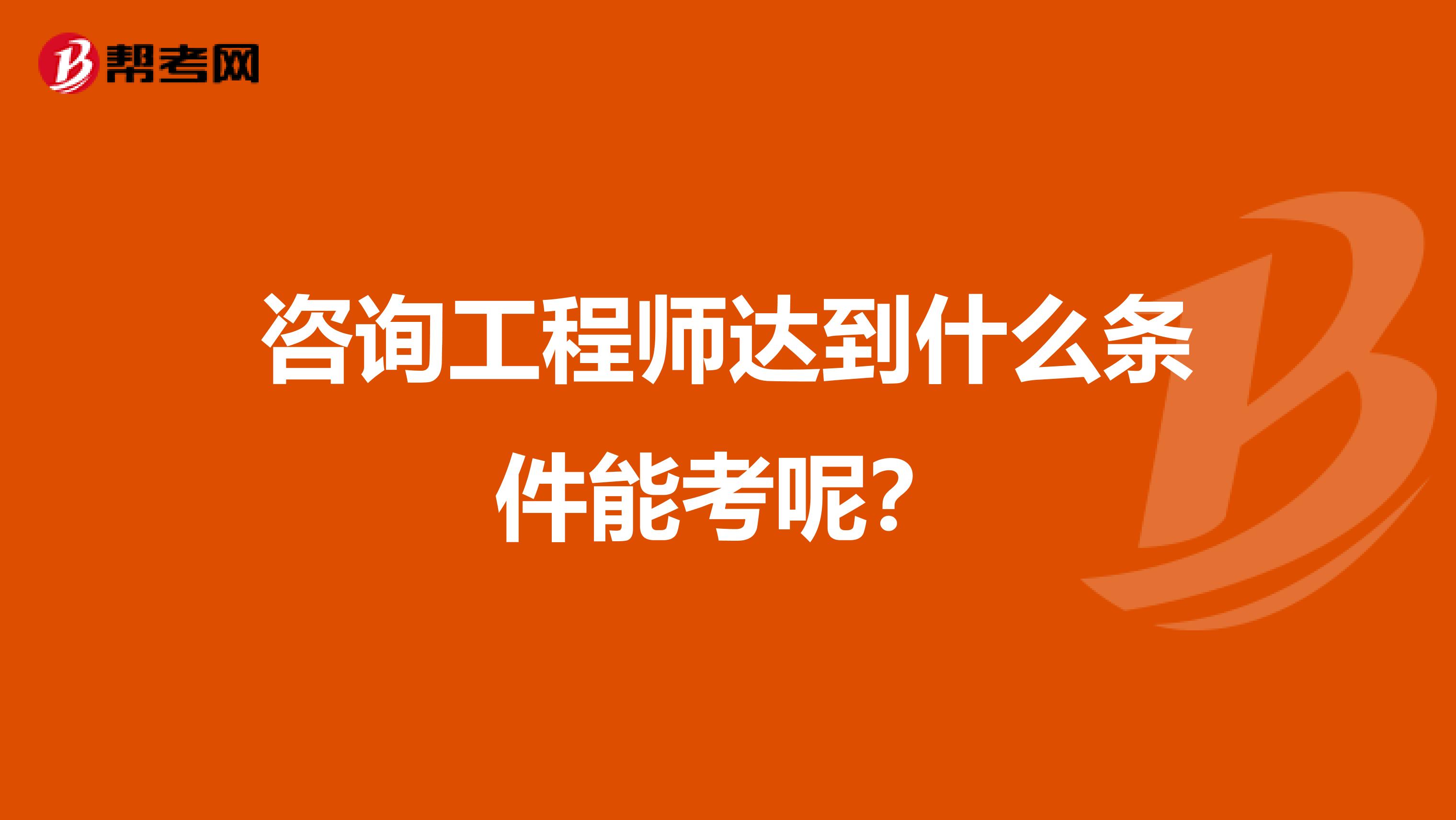 咨询工程师达到什么条件能考呢?