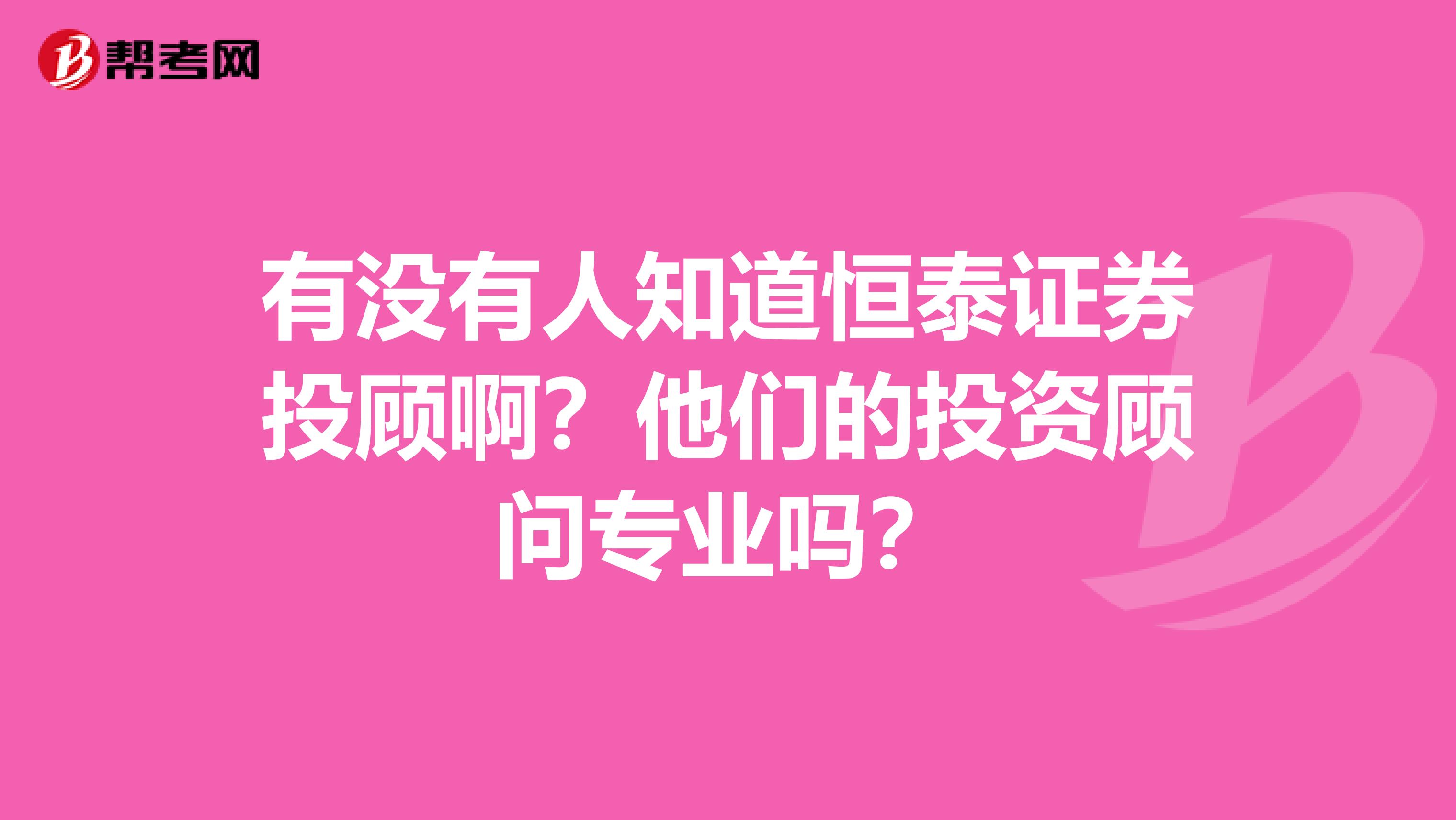 有没有人知道恒泰证券投顾啊?他们的投资顾问专业吗?