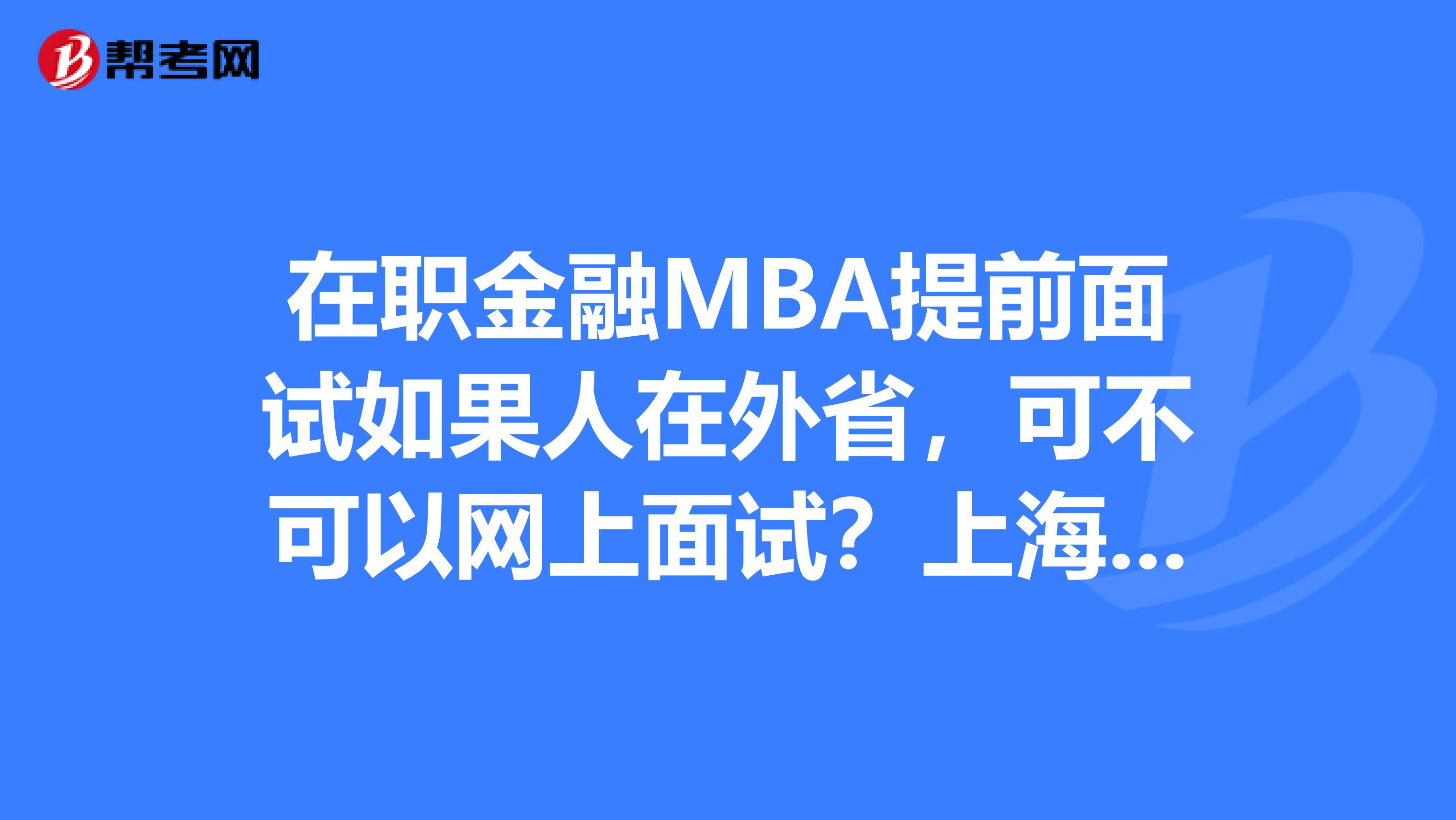 在职金融MBA提前面试如果人在外省,可不可以网上面试?上海交大高金的金融MB
