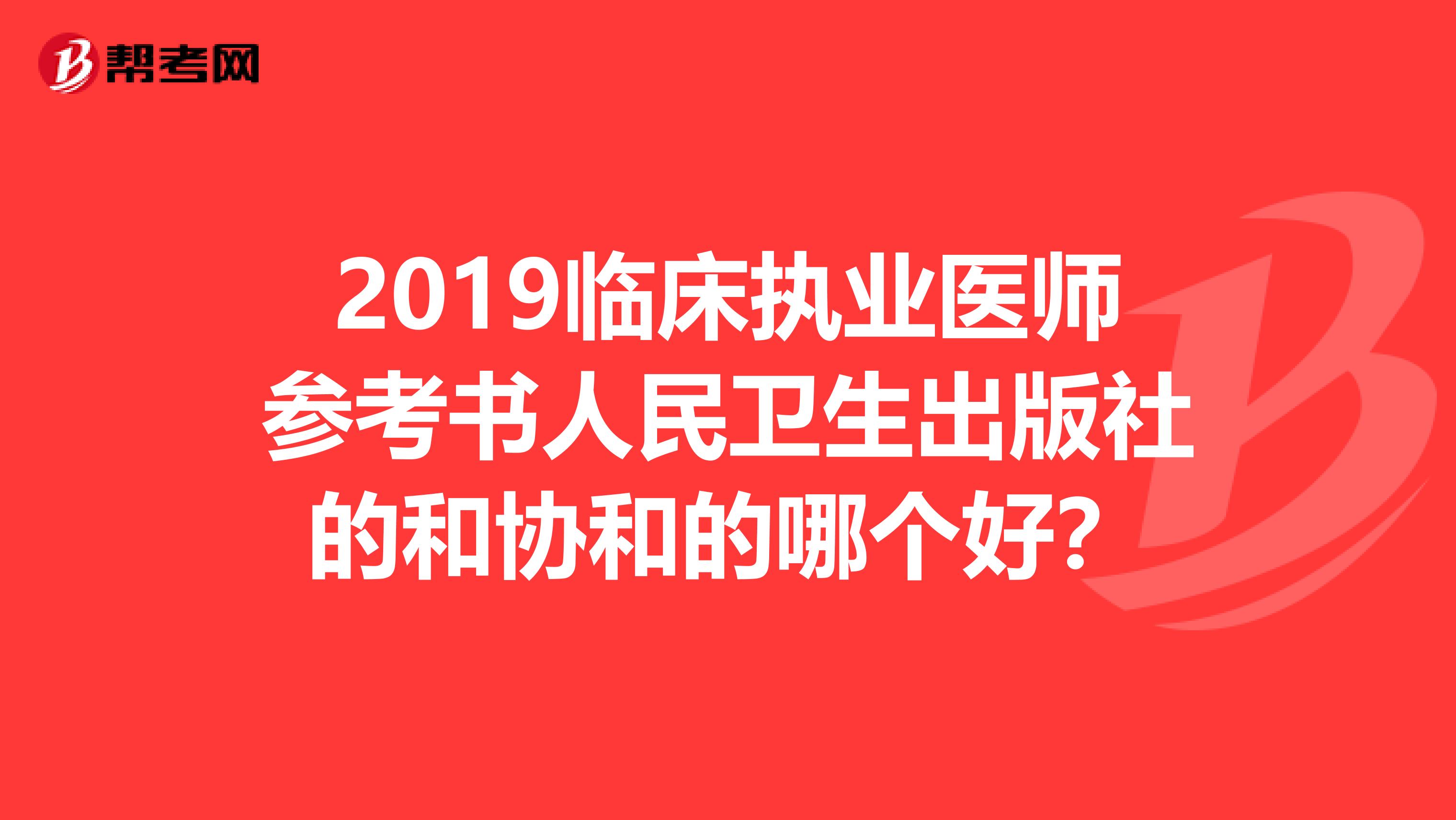 2019临床执业医师参考书人民卫生出版社的和协和的哪个好?