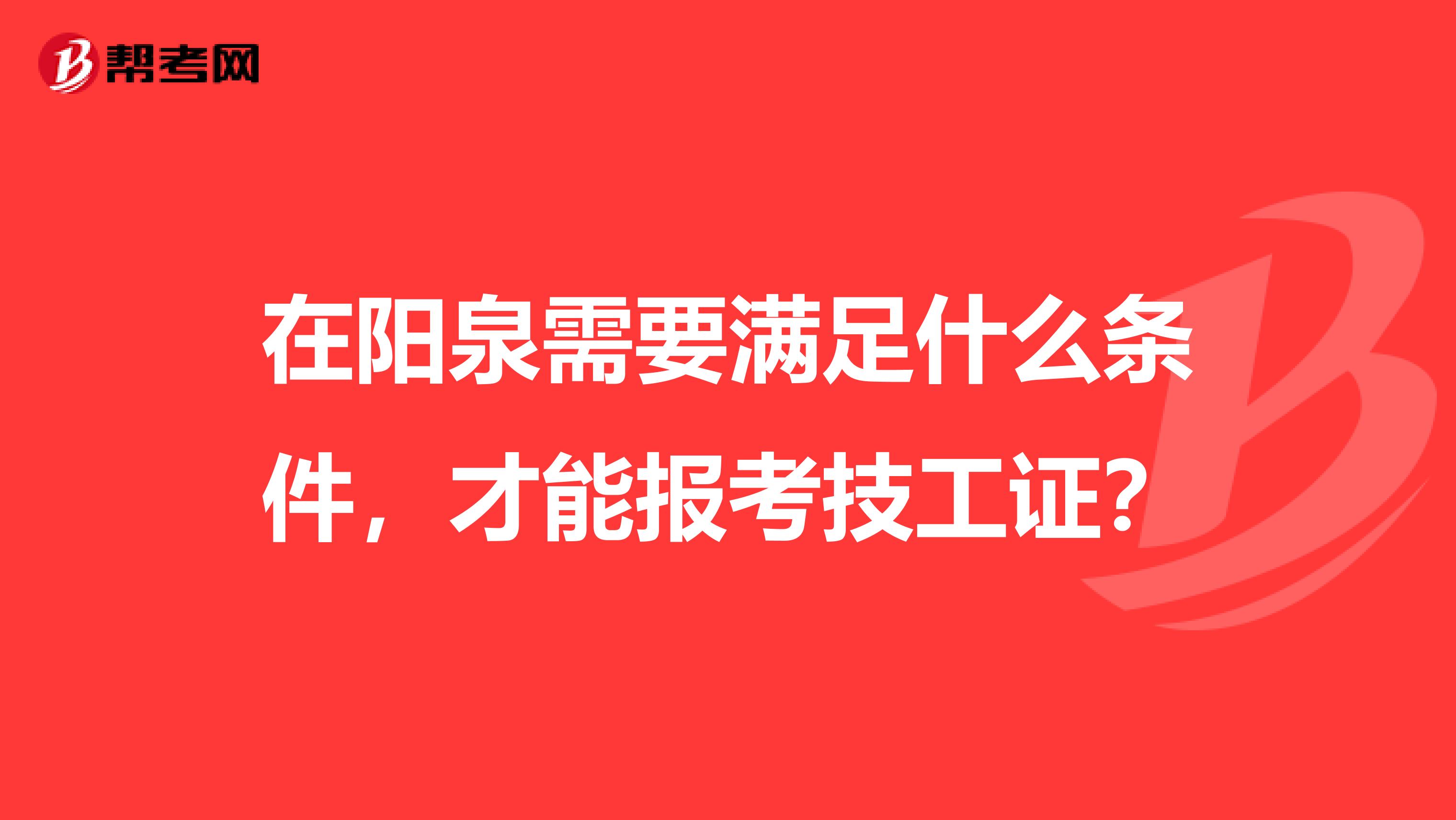 在阳泉需要满足什么条件，才能报考技工证？