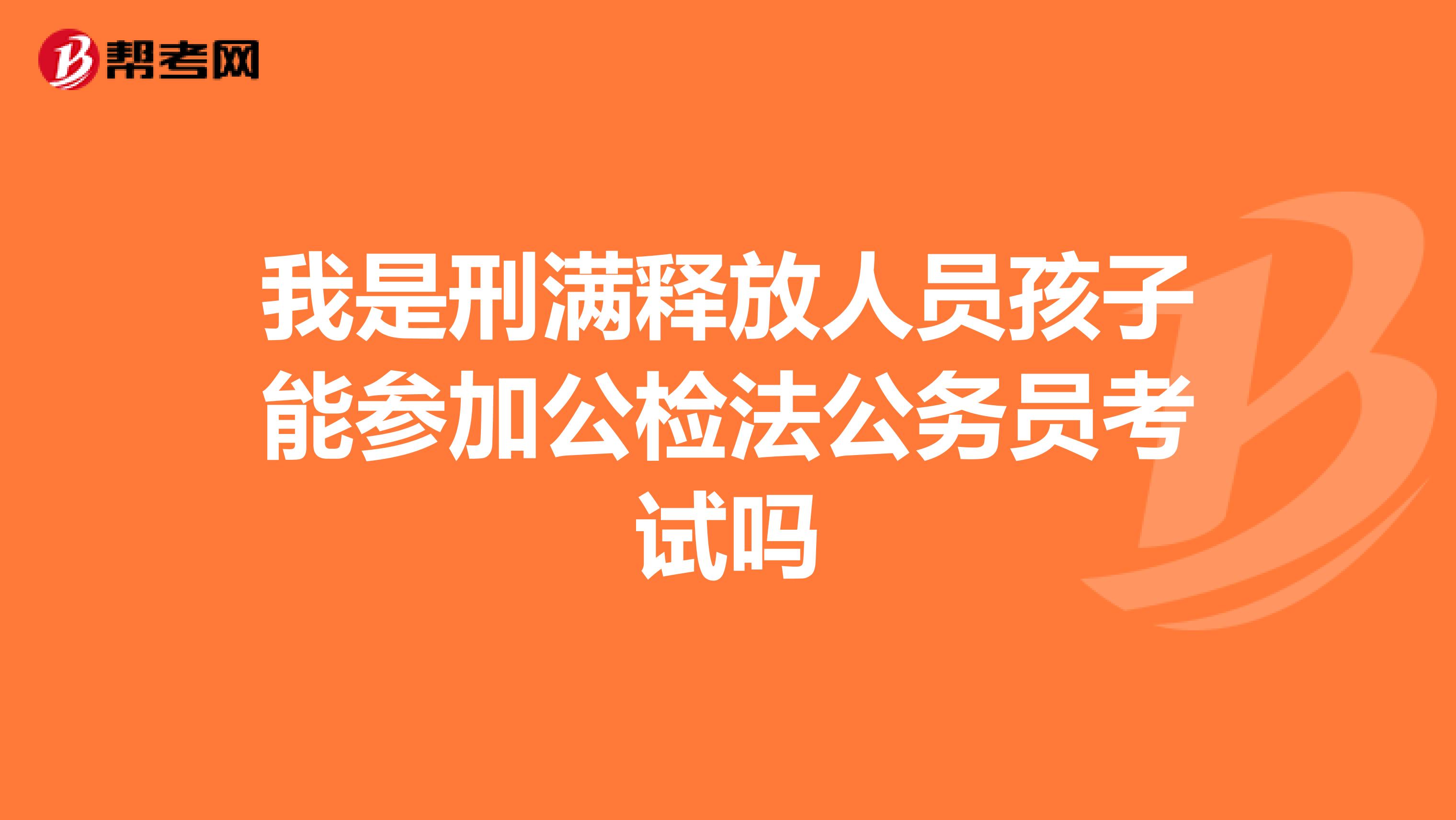 我是刑满释放人员孩子能参加公检法公务员考试吗