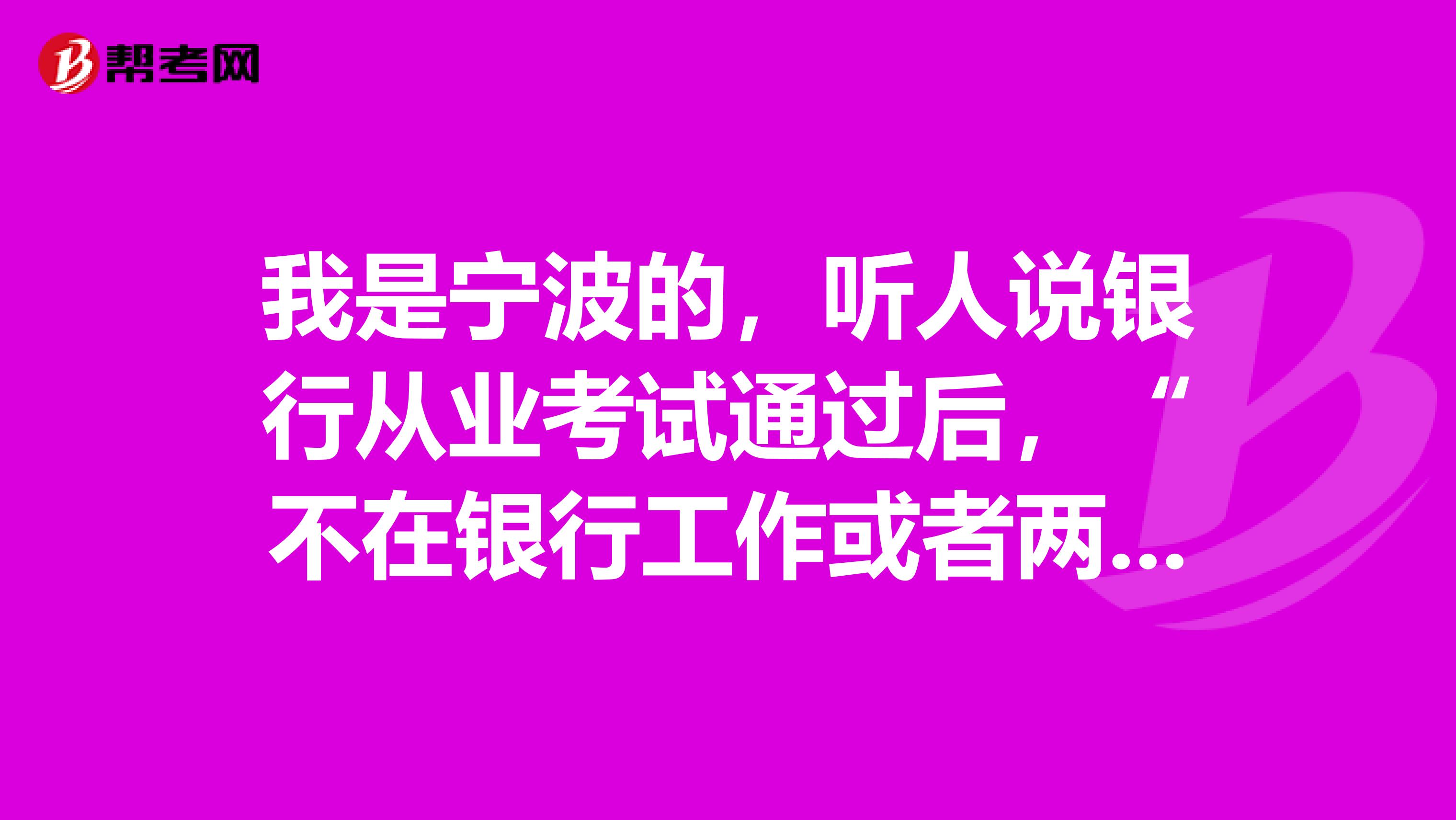 我是宁波的，听人说银行从业考试通过后，“不在银行工作或者两年内没有申请证书，考试成绩将作废并取消证书申请资格”是真的吗？