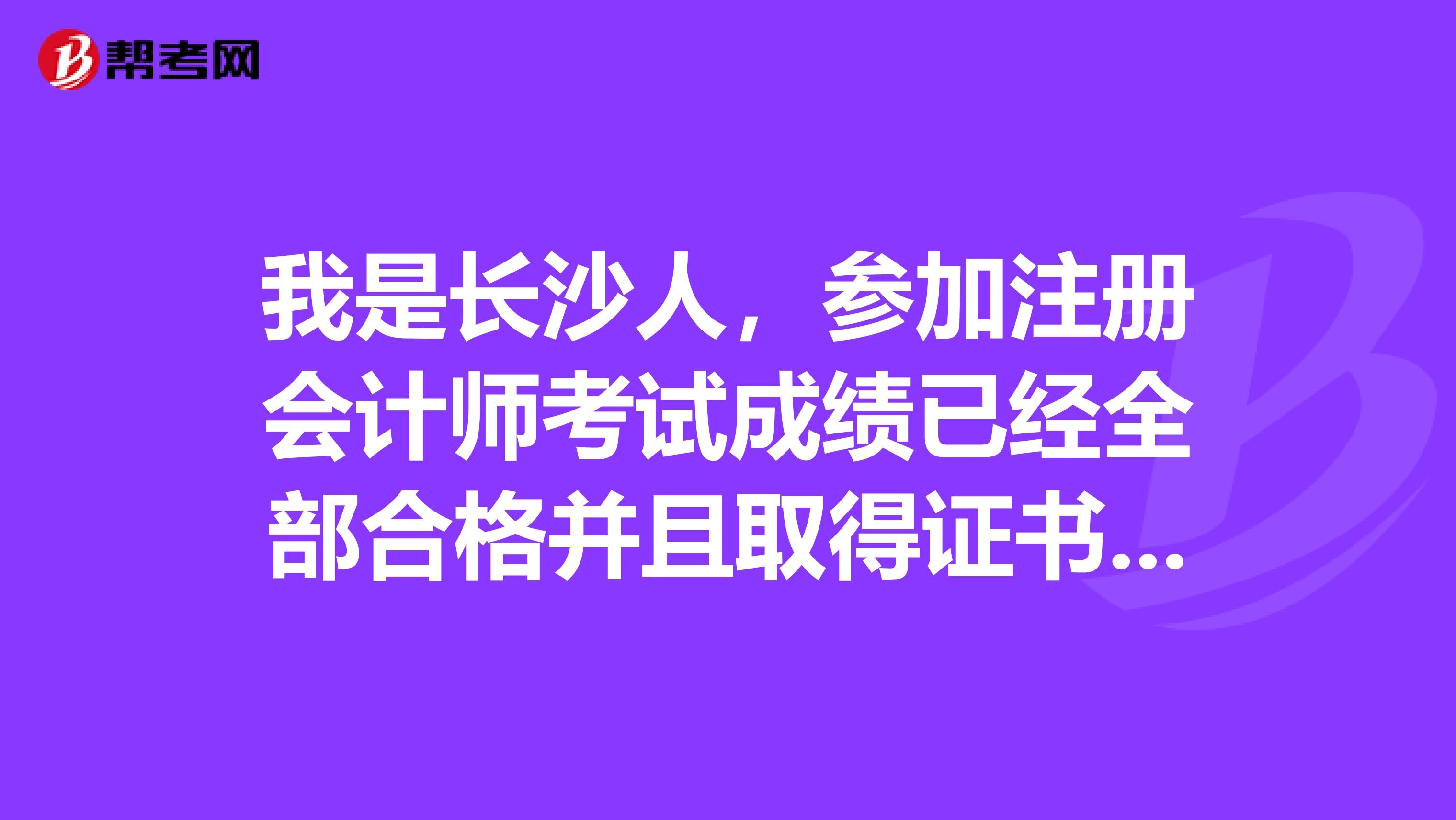 我是長(zhǎng)沙人，參加注冊(cè)會(huì)計(jì)師考試成績(jī)已經(jīng)全部合格并且取得證書，想問問注冊(cè)為執(zhí)業(yè)會(huì)員需要什么材料？