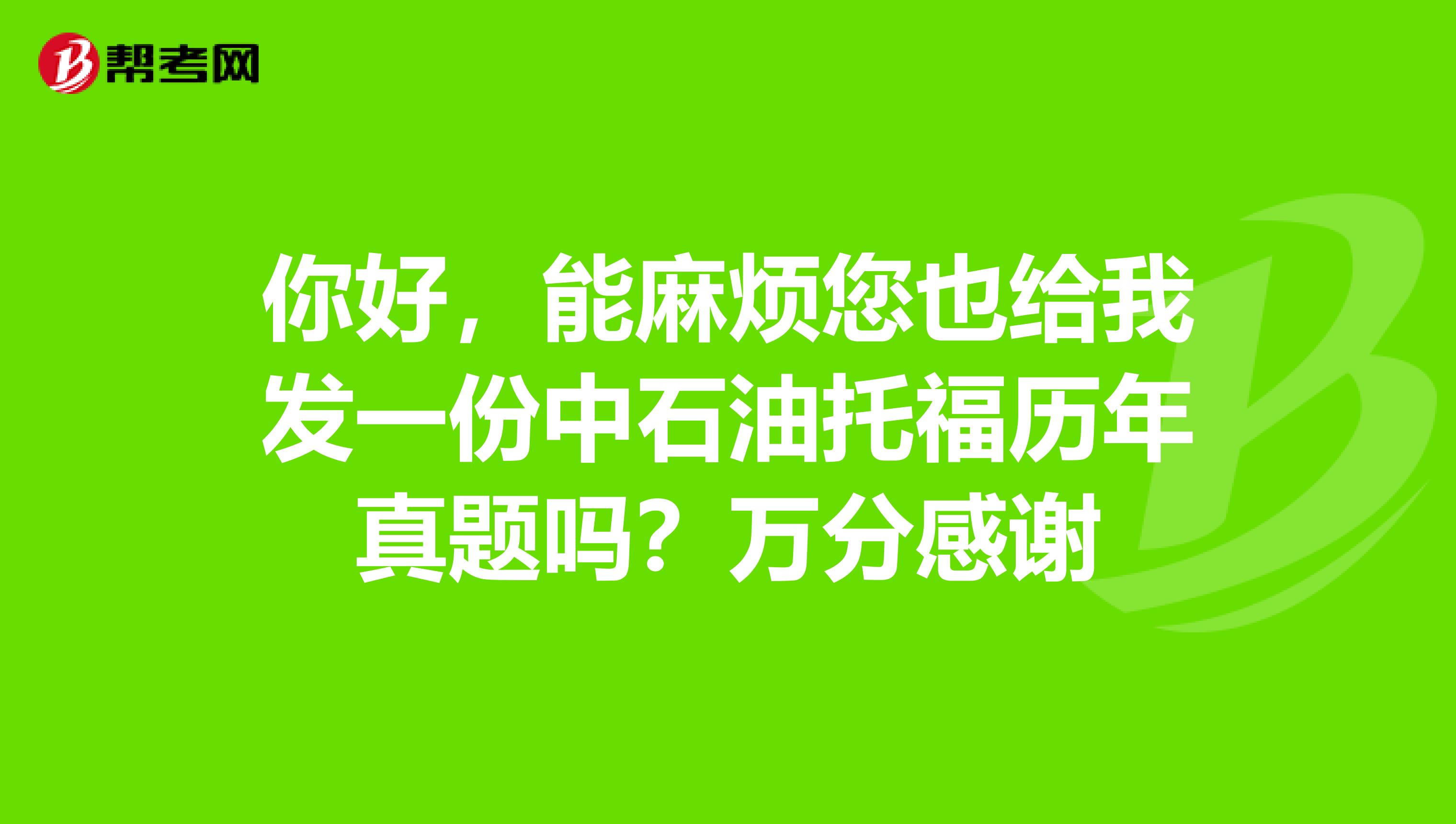 你好,能麻烦您也给我发一份中石油托福历年真题吗?万分感谢