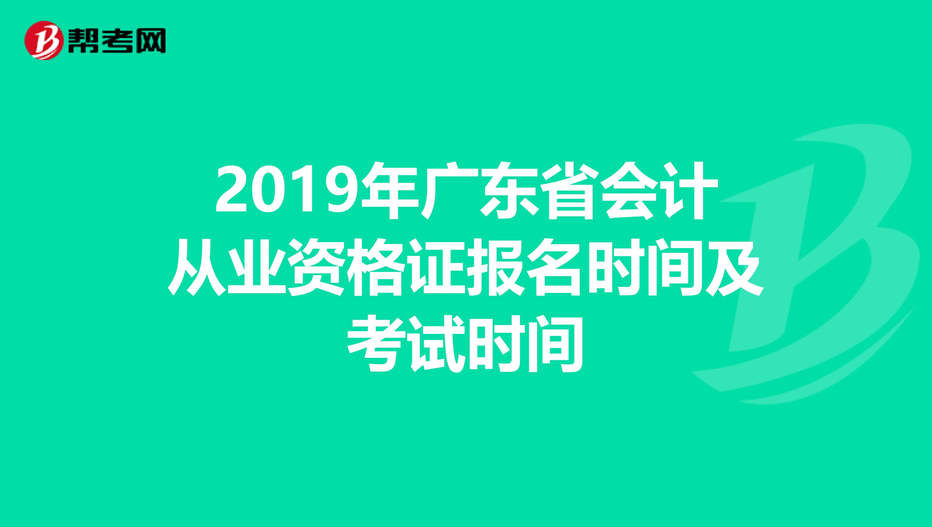 2019年广东省会计从业资格证报名时间及考试时间