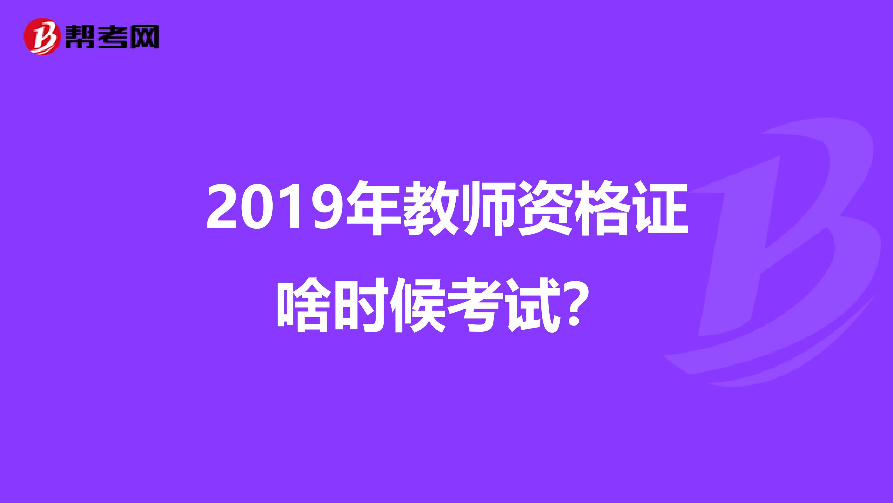 2019年教师资格证啥时候考试？