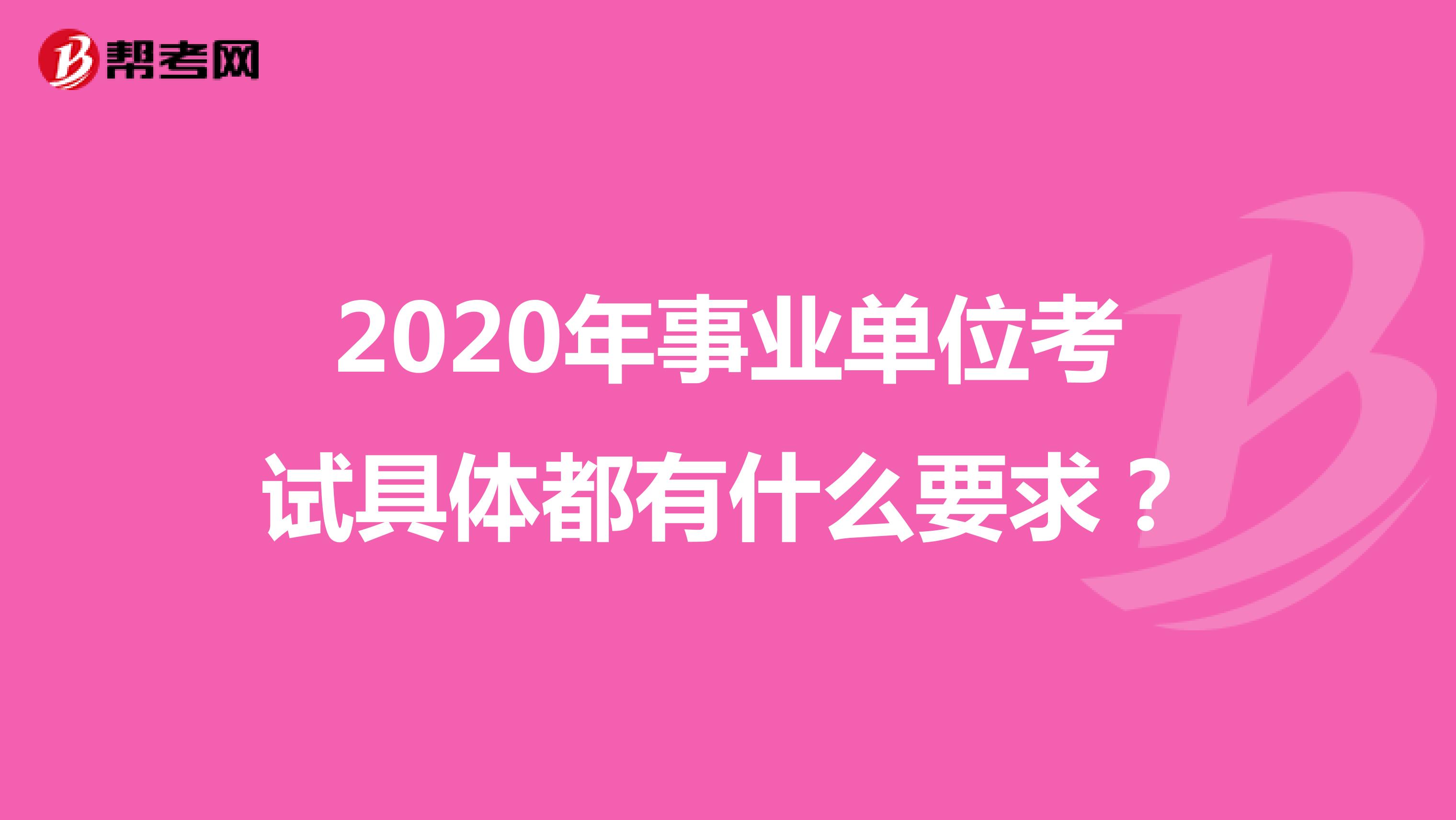 2020年事业单位考试具体都有什么要求?