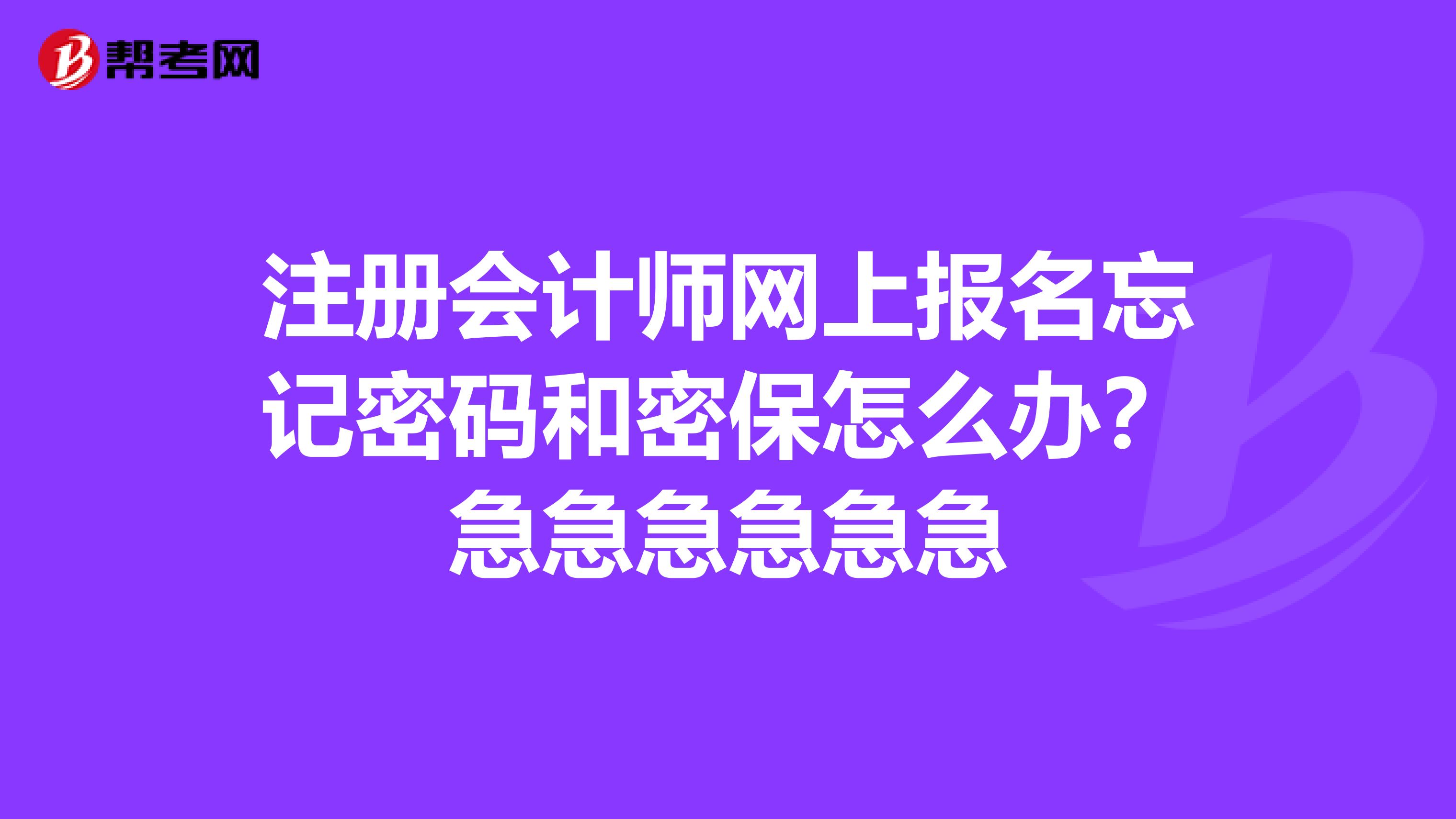 注册会计师网上报名忘记密码和密保怎么办？急急急急急急