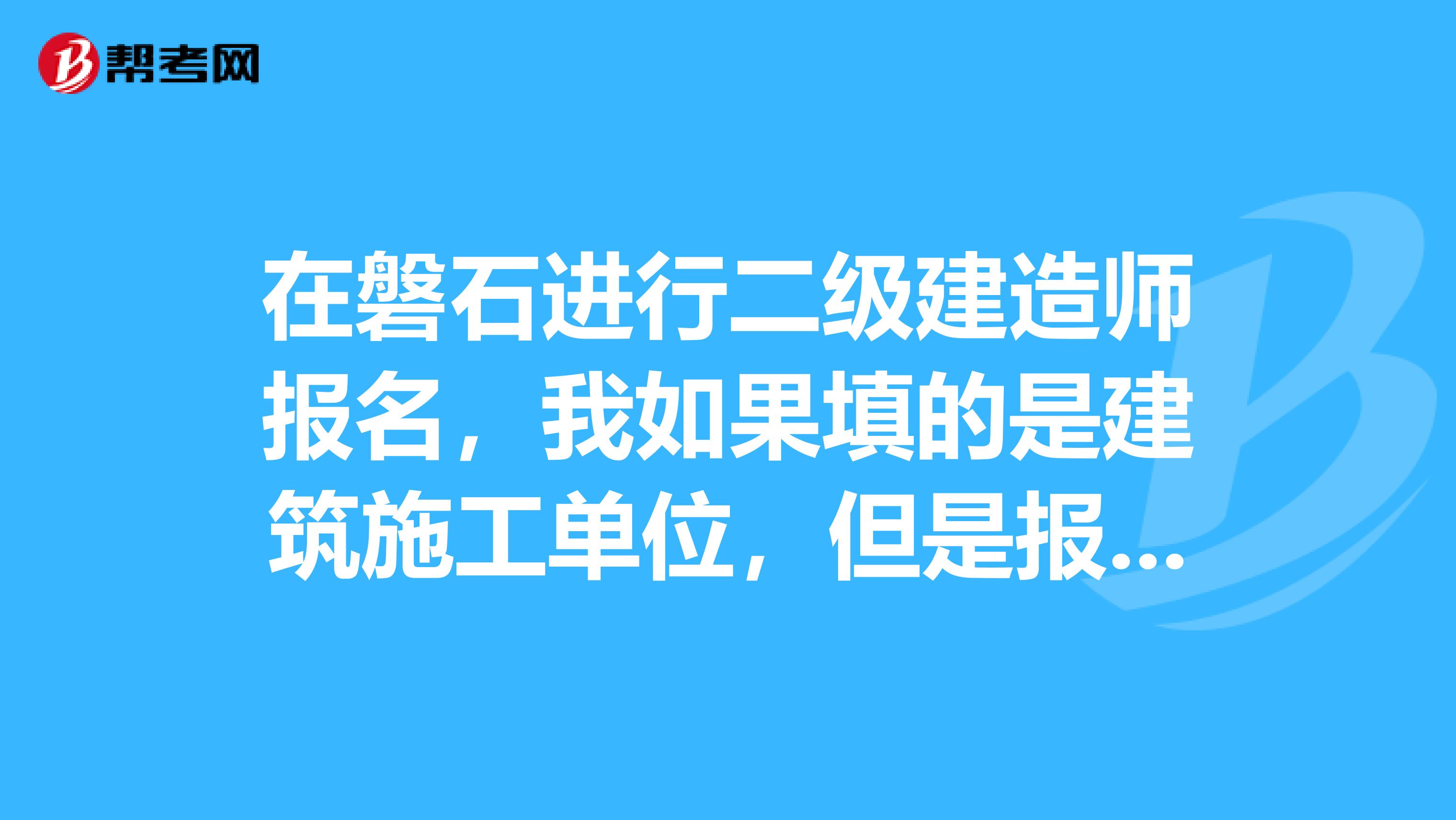 在磐石进行二级建造师报名,我如果填的是建筑施工单位,但是报考的是水利,能报上没?