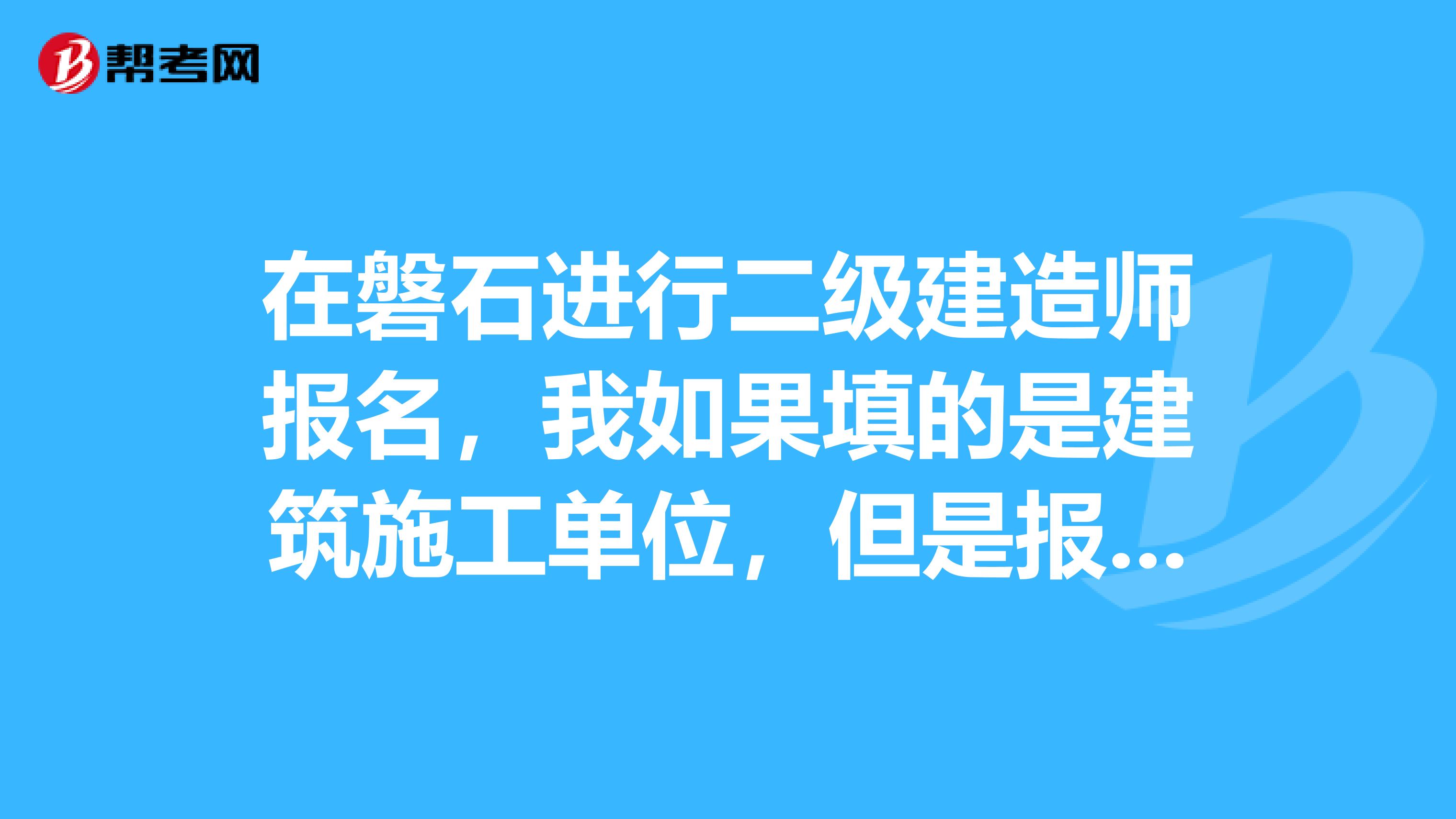 在磐石进行二级建造师报名，我如果填的是建筑施工单位，但是报考的是水利，能报上没？