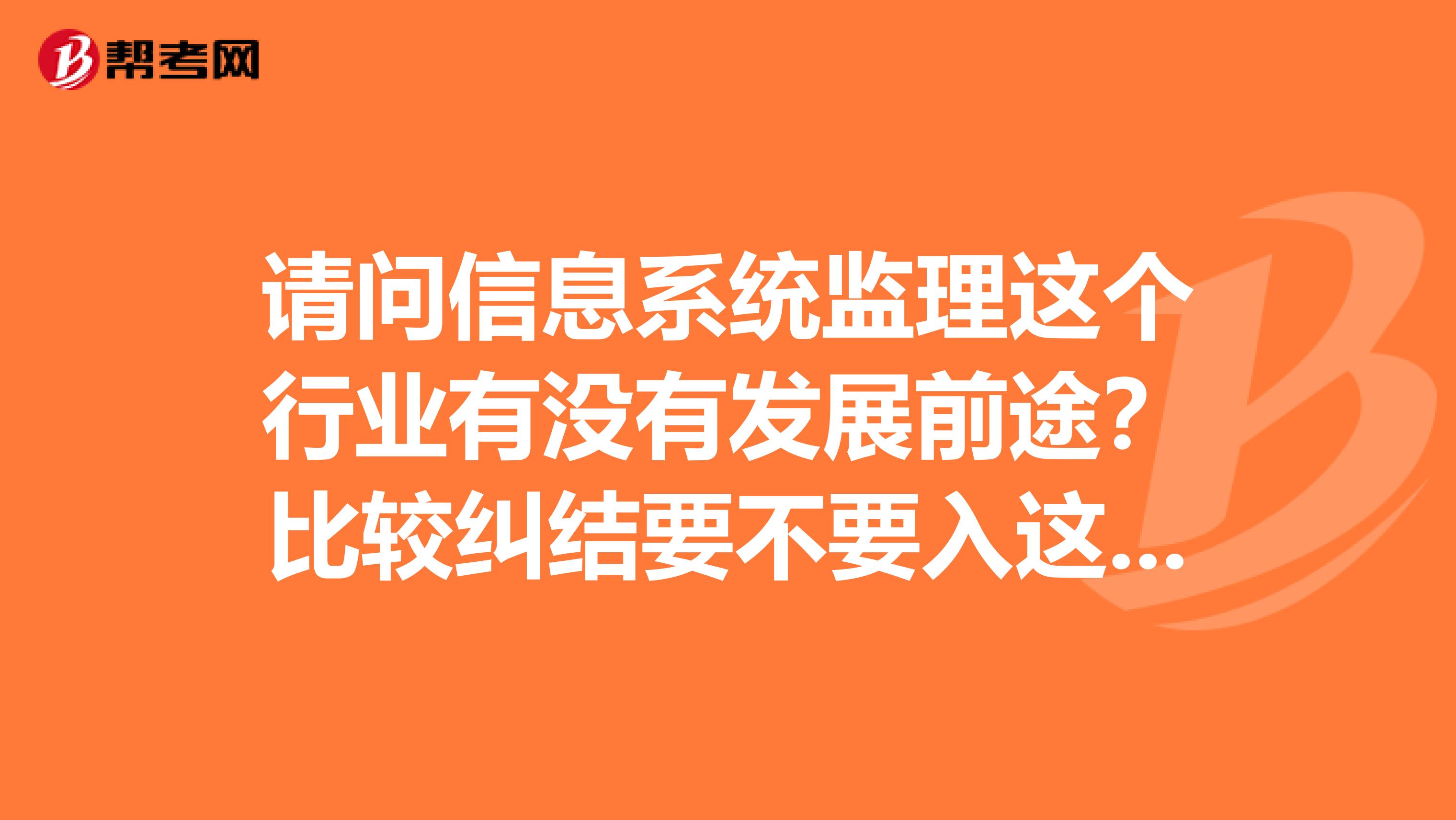 请问信息系统监理这个行业有没有发展前途？比较纠结要不要入这行。。