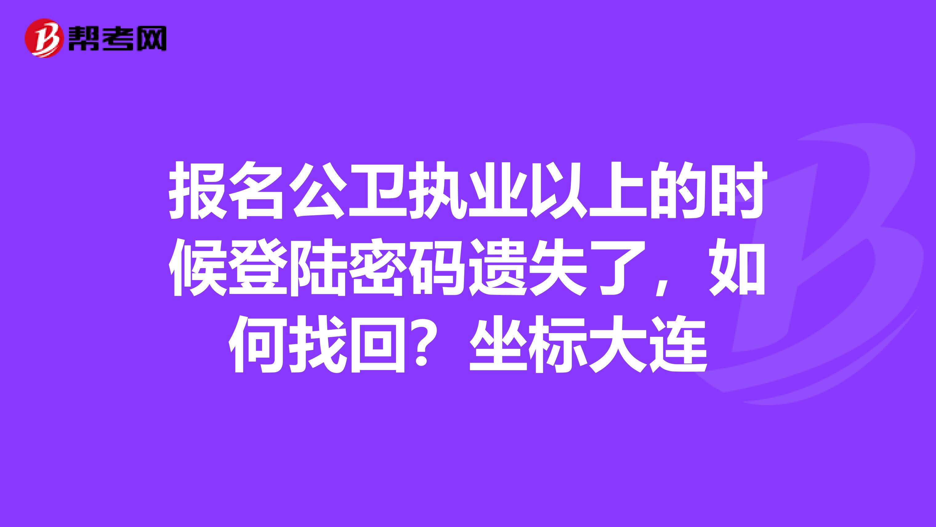 報名公衛執業以上的時候登陸密碼遺失了，如何找回？坐標大連