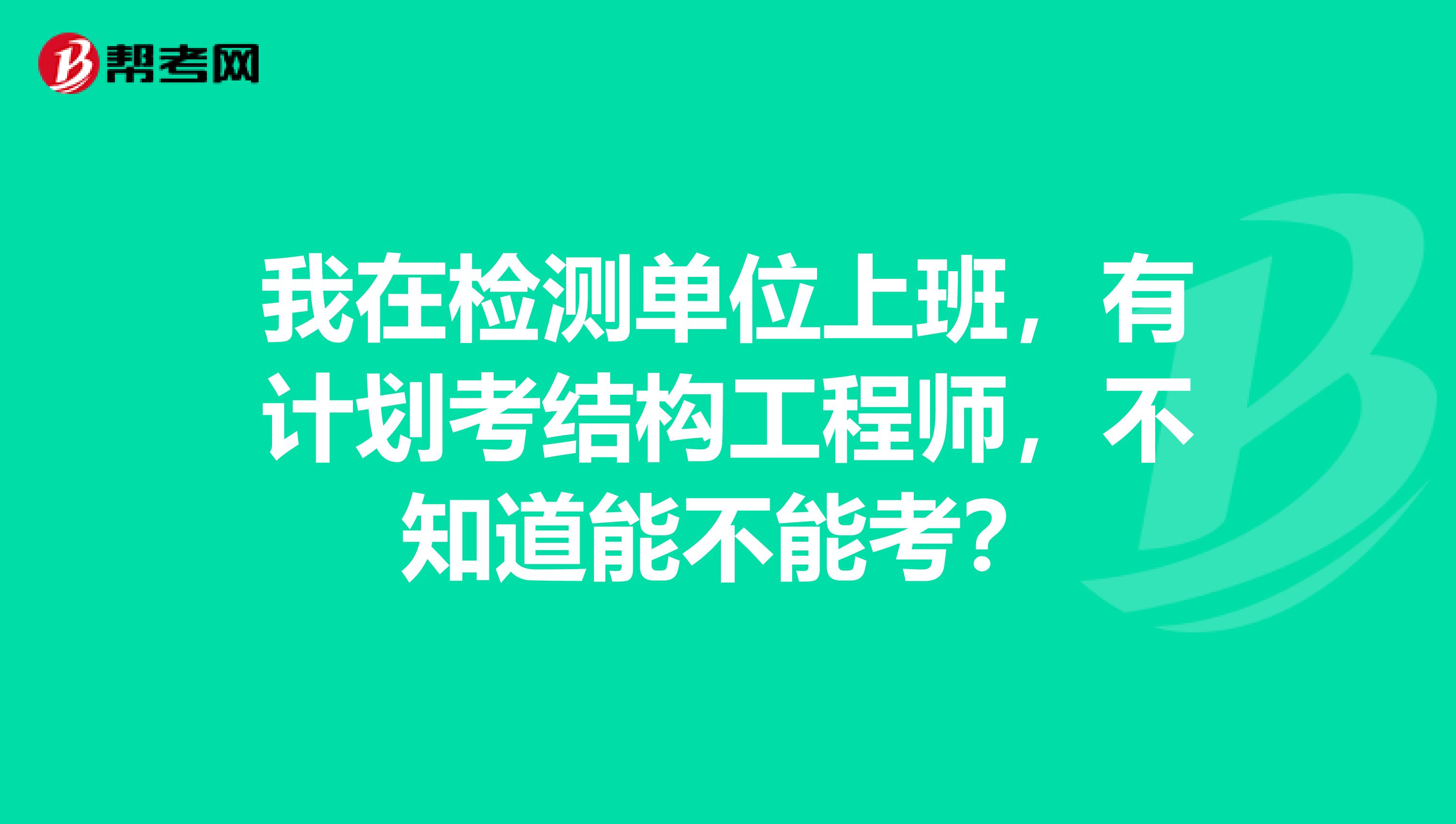 我在检测单位上班,有计划考结构工程师,不知道能不能考?