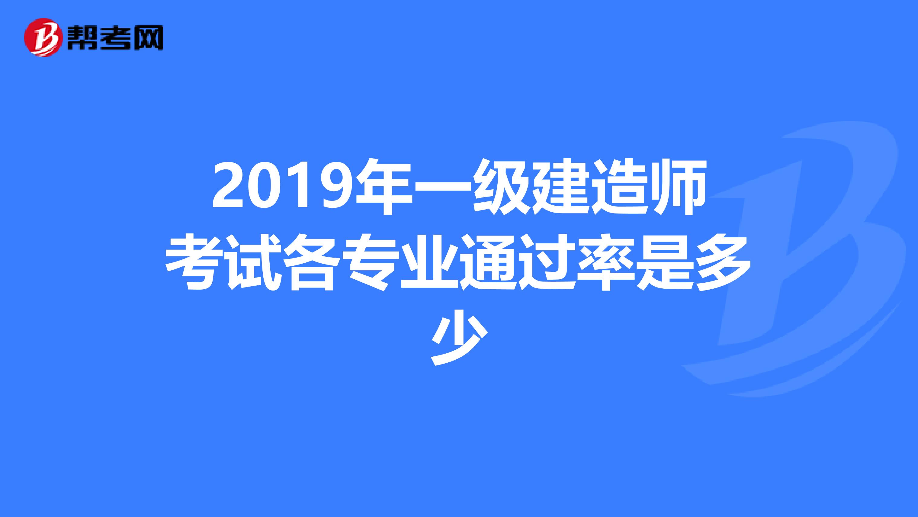 2019年一级建造师考试各专业通过率是多少