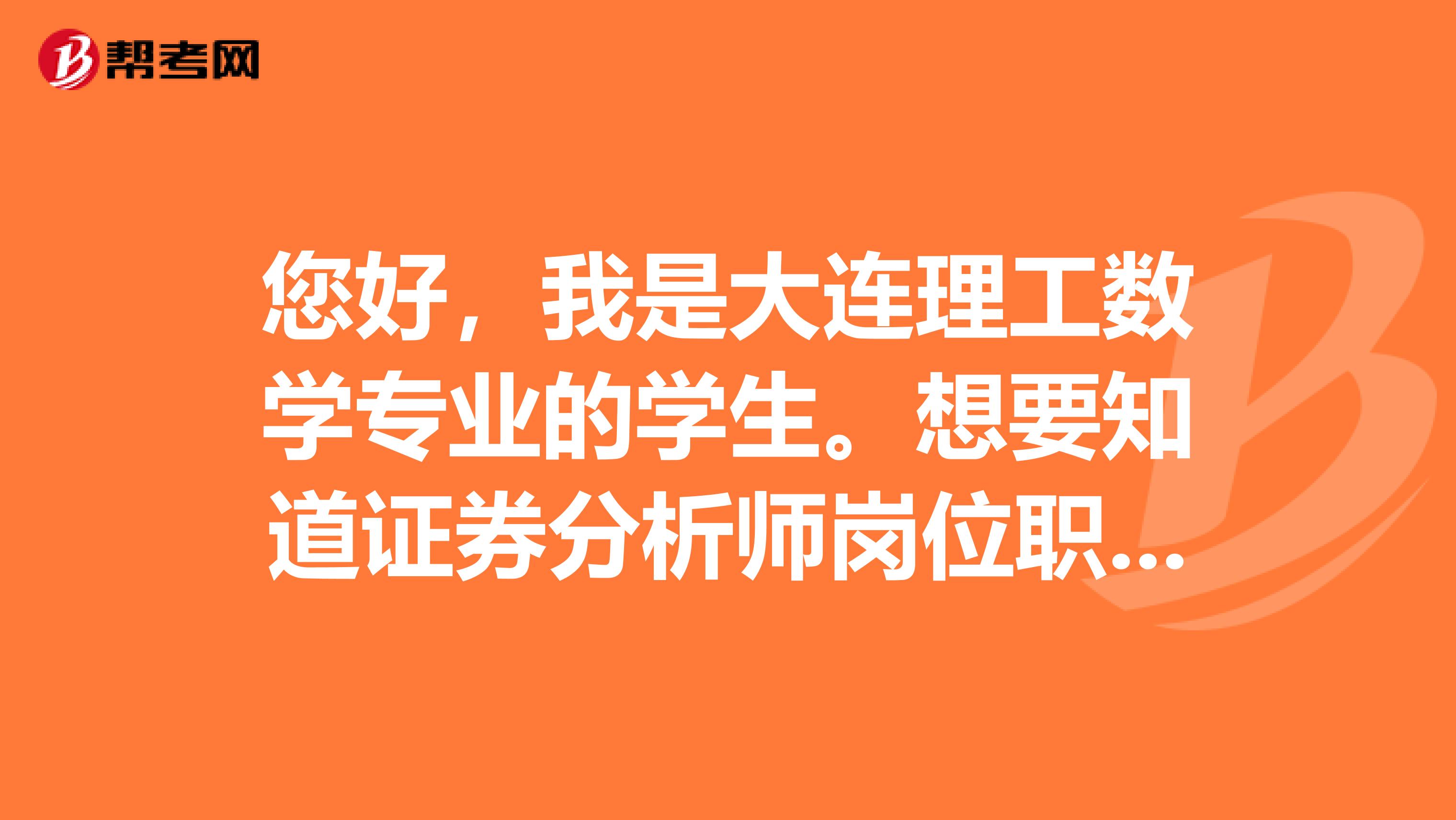 您好，我是大连理工数学专业的学生。想要知道证券分析师岗位职责要求是什么？主要工作是干什么的？