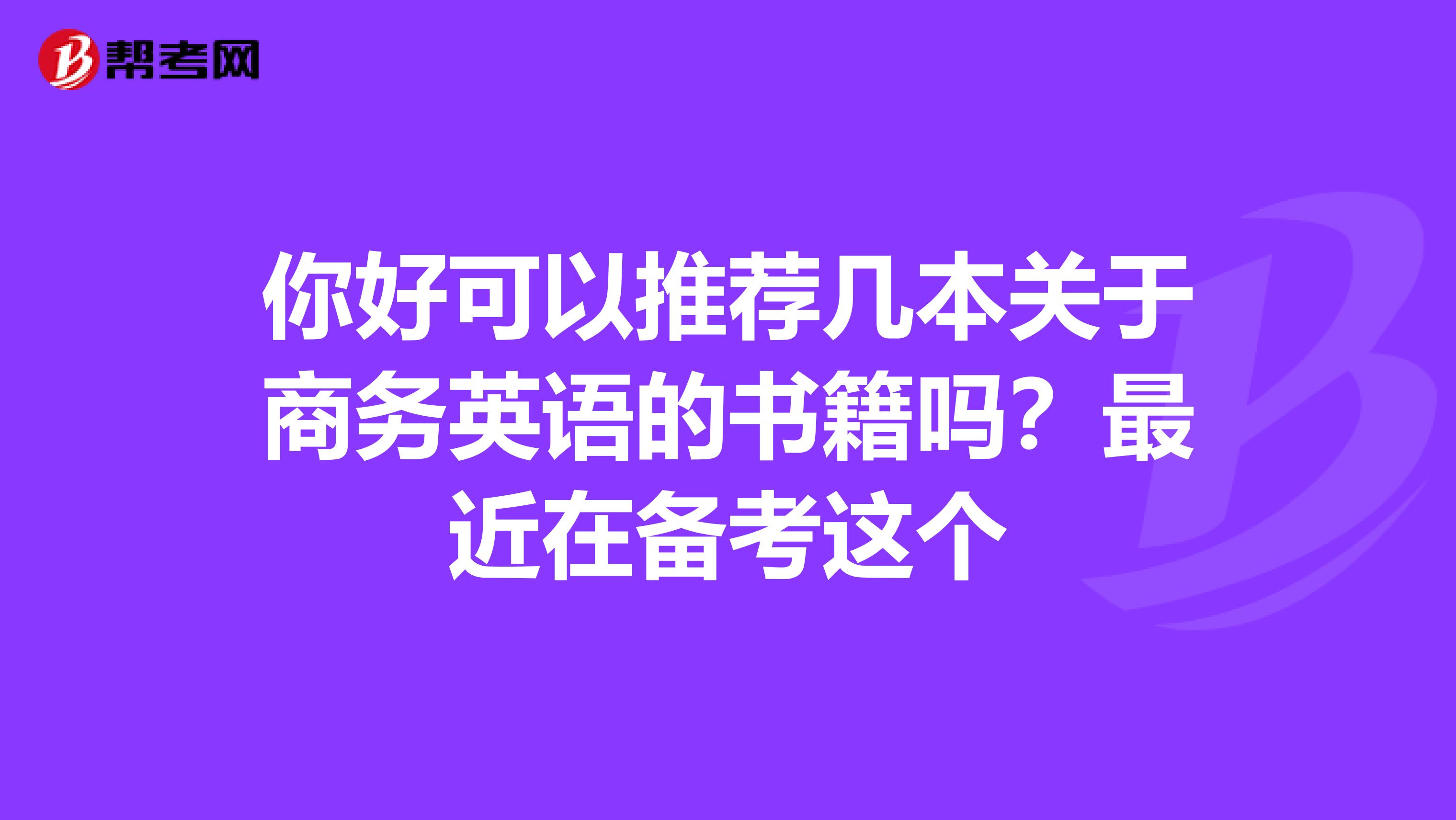 你好可以推荐几本关于商务英语的书籍吗？最近在备考这个