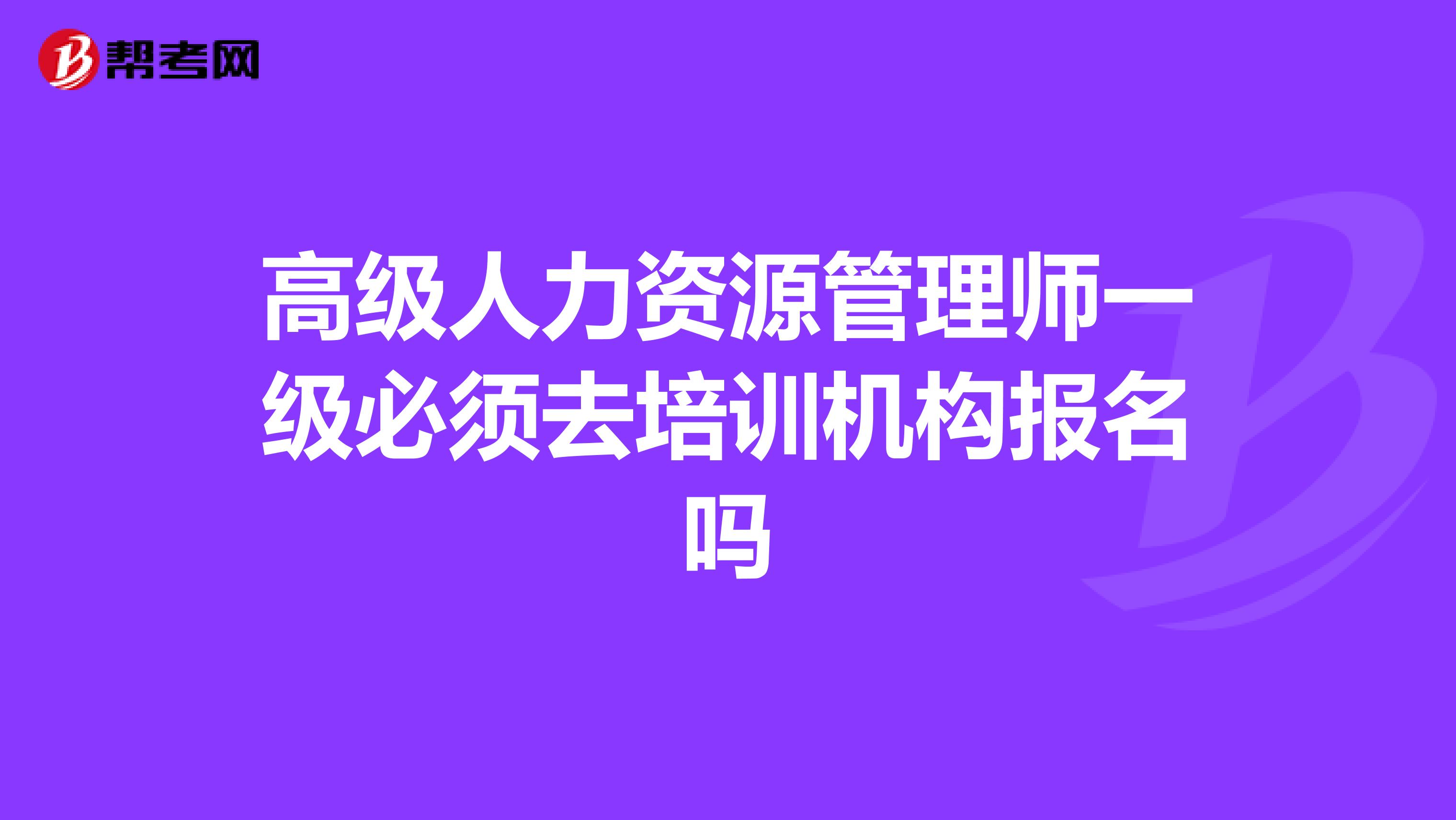高级人力资源管理师一级必须去培训机构报名吗