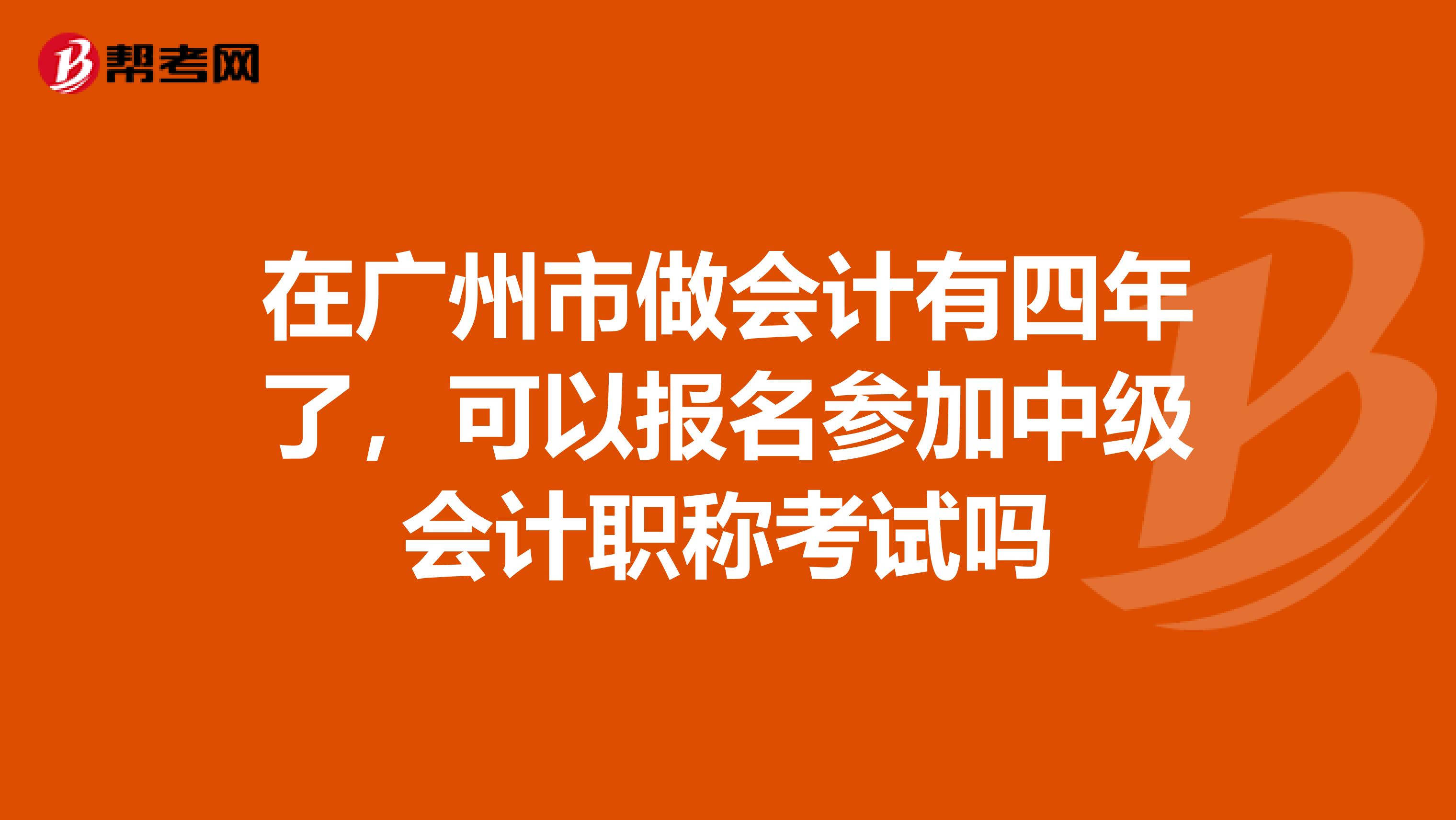 在广州市做会计有四年了，可以报名参加中级会计职称考试吗