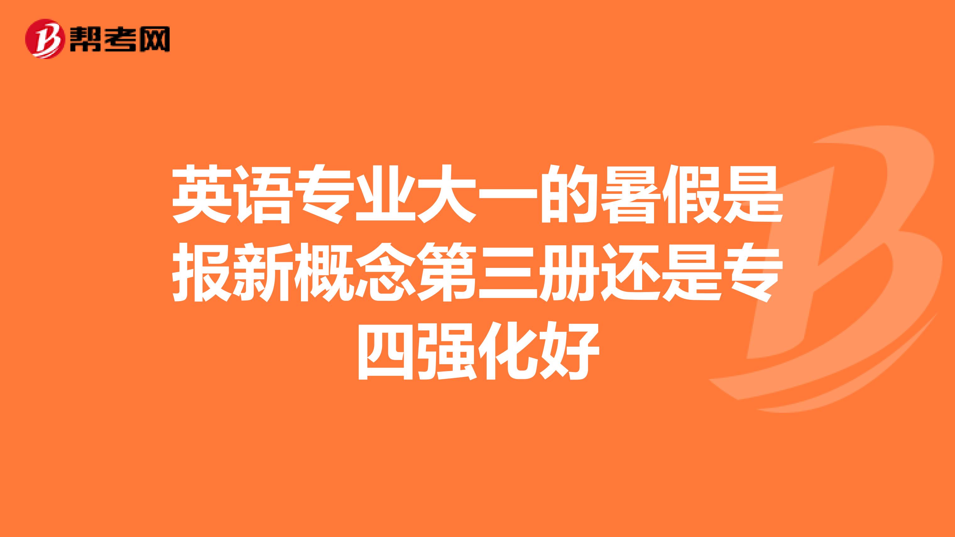 英语专业大一的暑假是报新概念第三册还是专四强化好