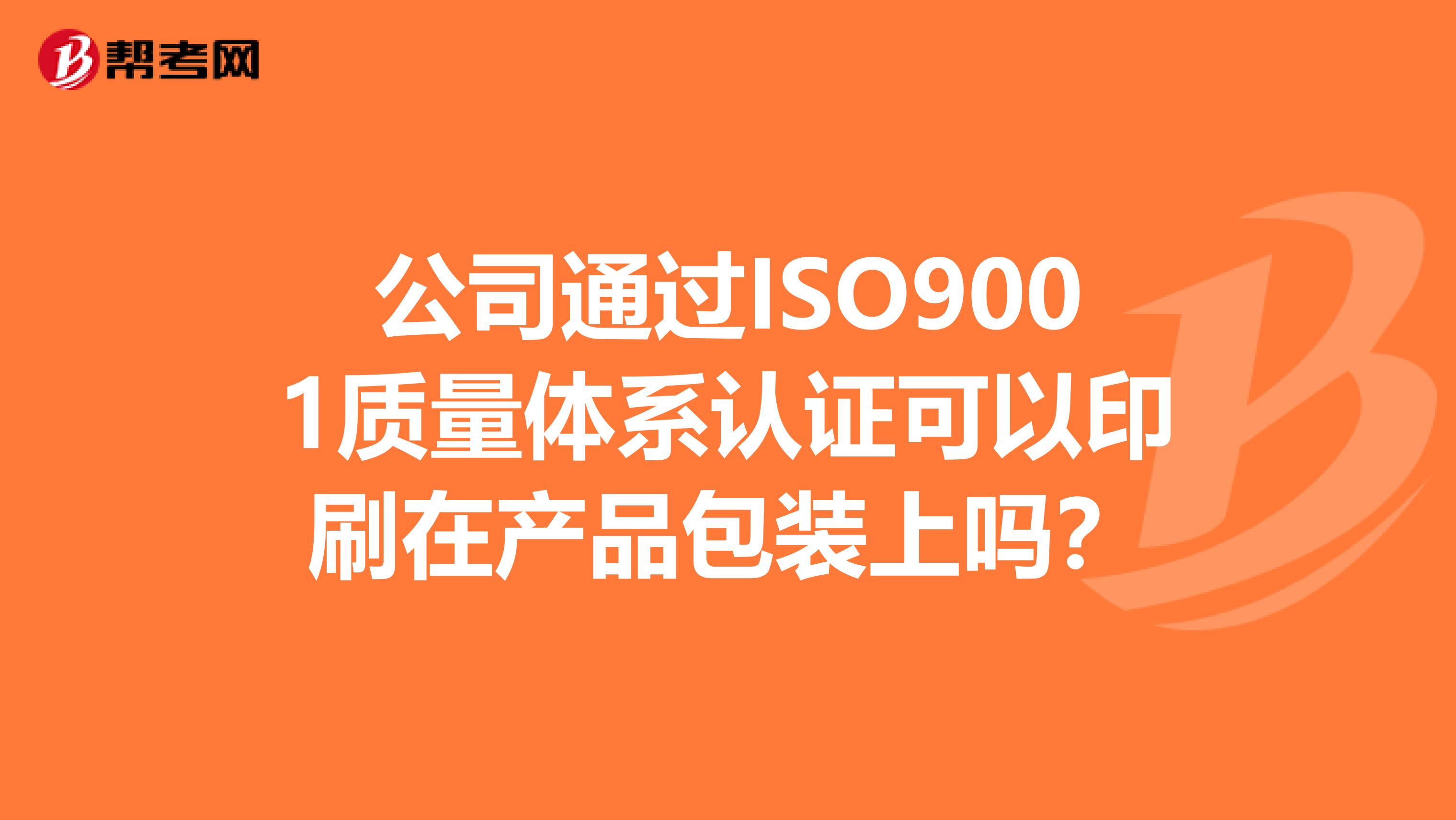 公司通过ISO9001质量体系认证可以印刷在产品包装上吗？