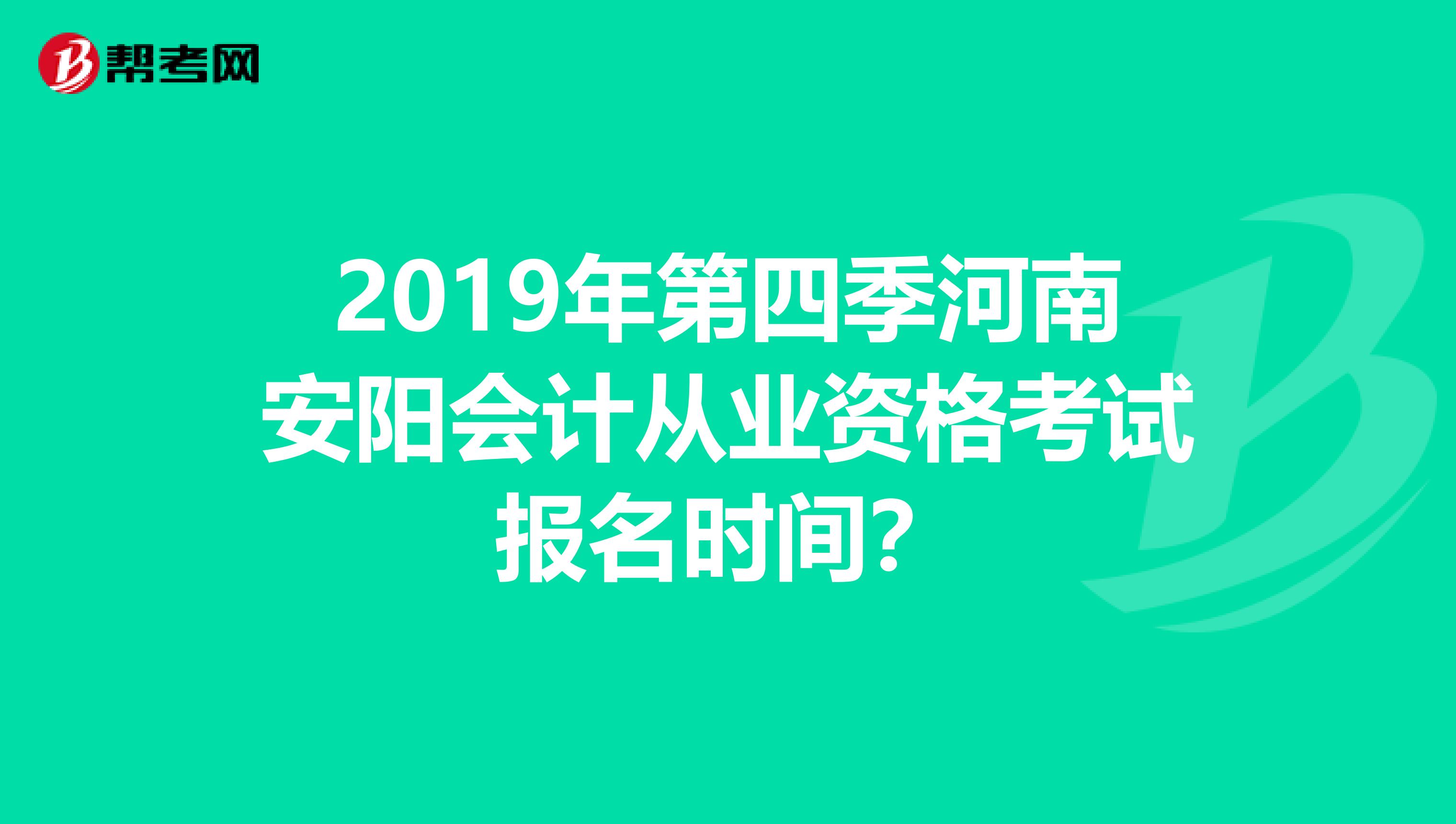 2019年第四季河南安阳会计从业资格考试报名时间?