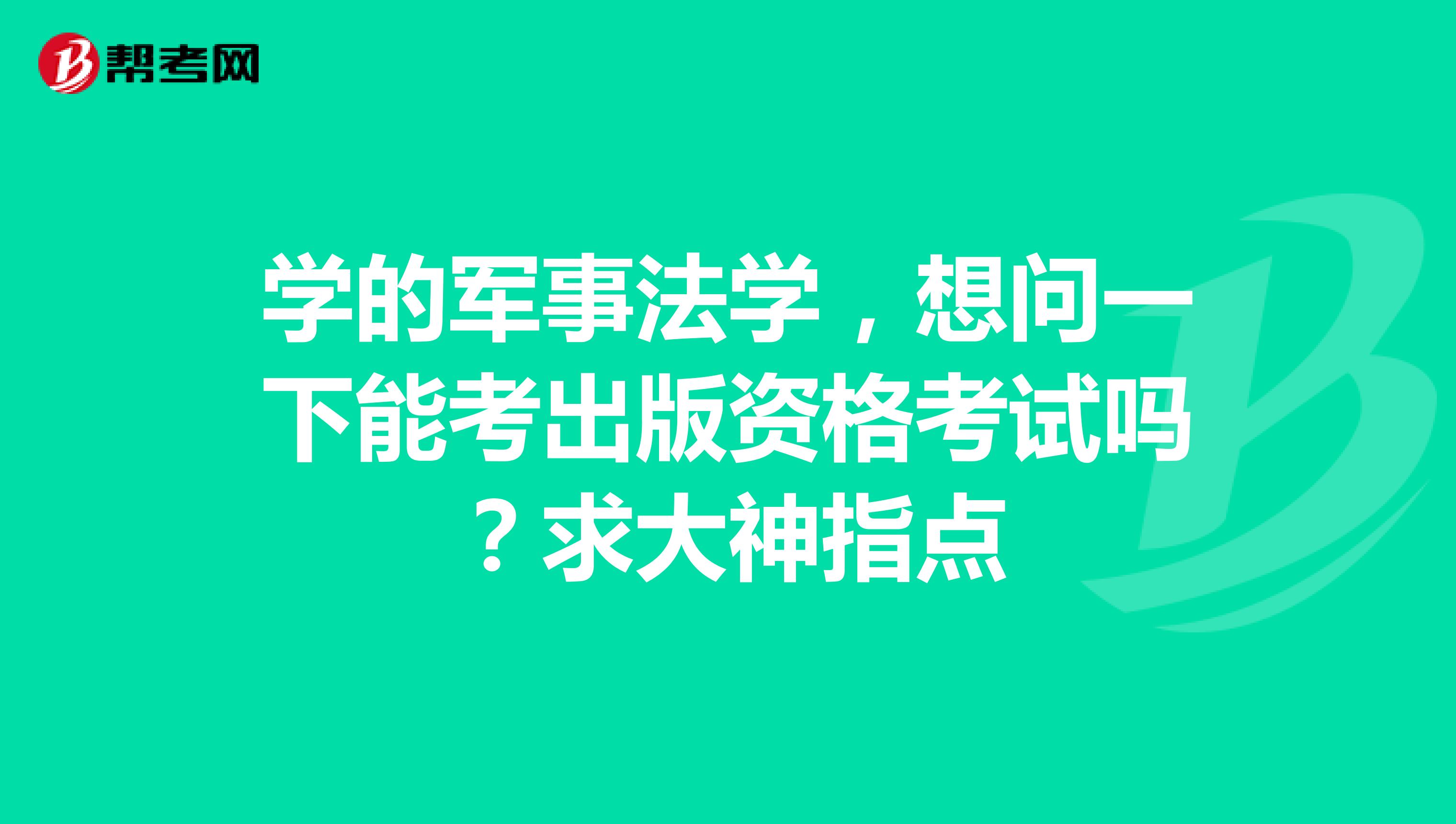 学的军事法学,想问一下能考出版资格考试吗?求大神指点