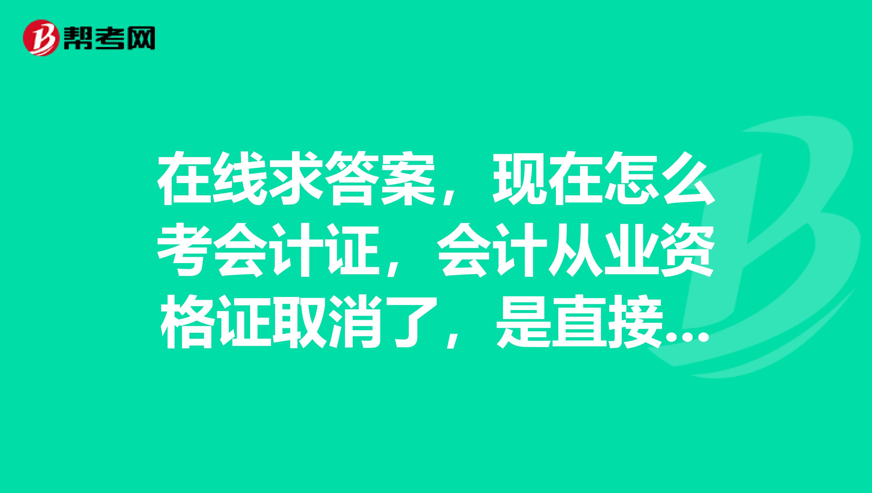 在线求答案,现在怎么考会计证,会计从业资格证取消了,是直接考初级会计师吗?