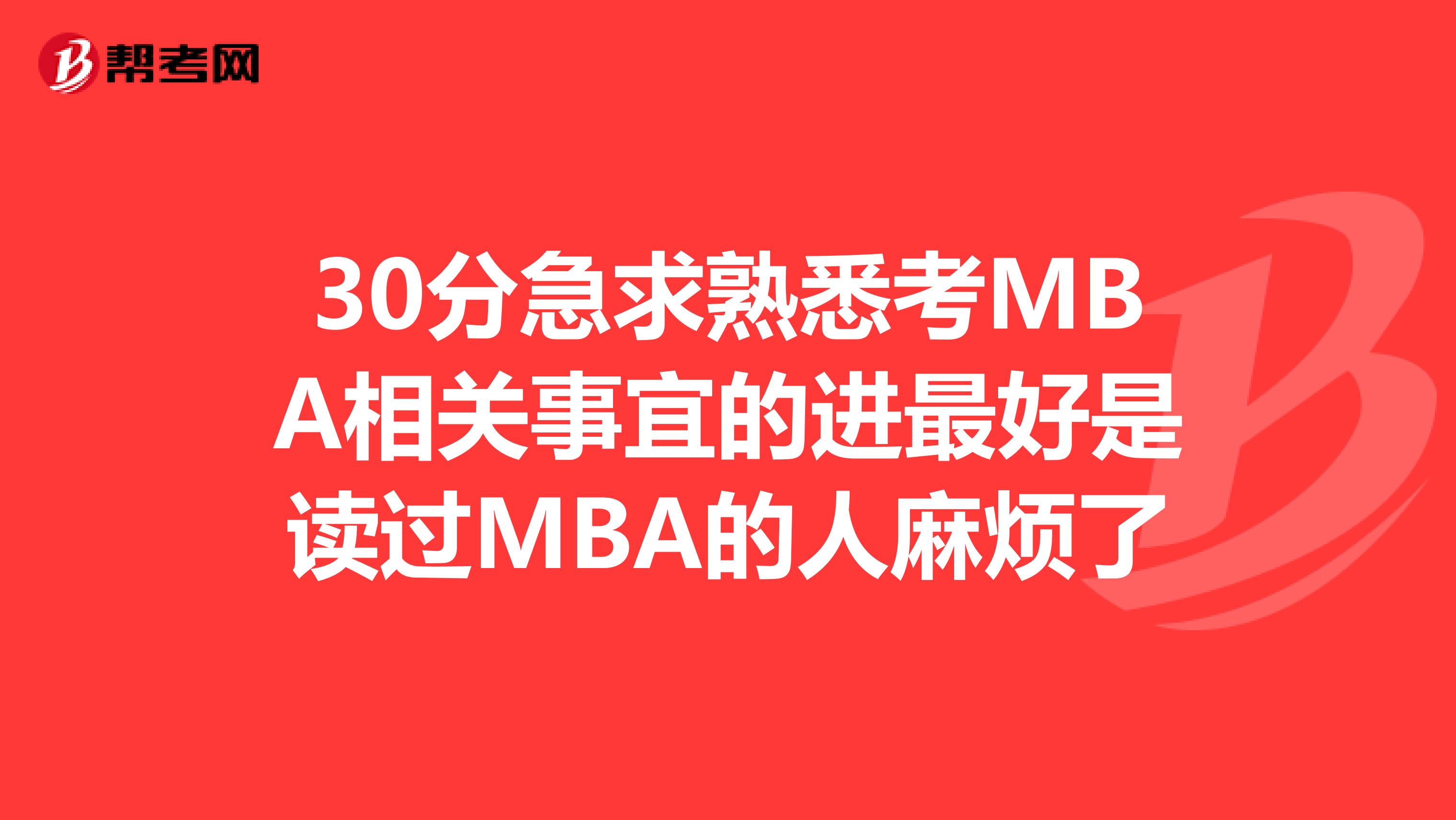 30分急求熟悉考MBA相关事宜的进最好是读过MBA的人麻烦了