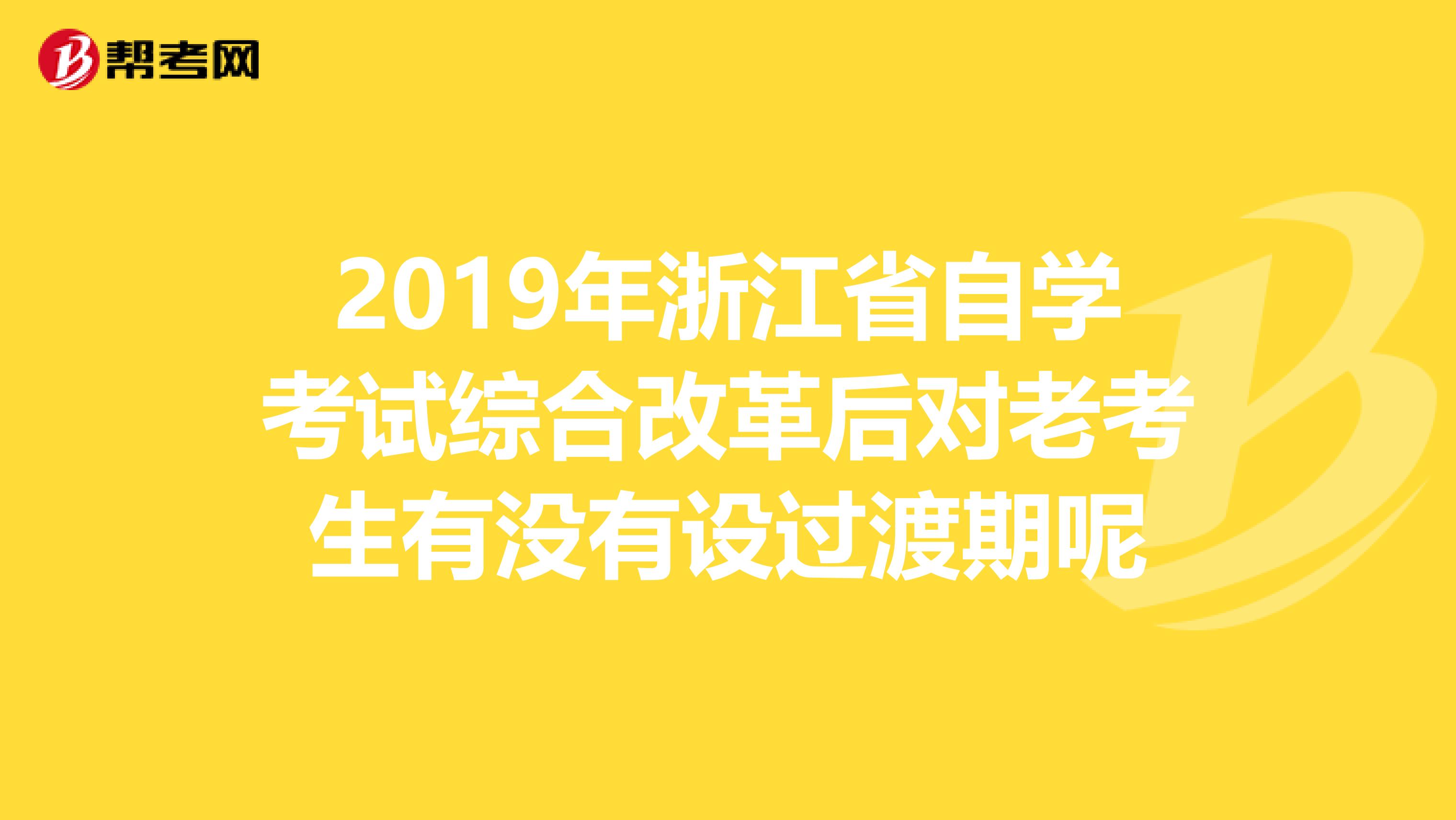 2019年浙江省自学考试综合改革后对老考生有没有设过渡期呢