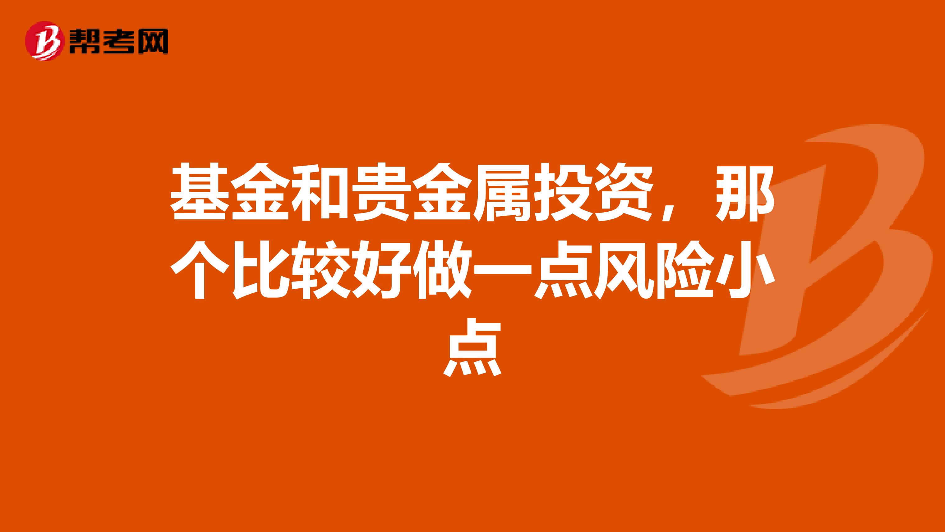 基金和贵金属投资，那个比较好做一点风险小点