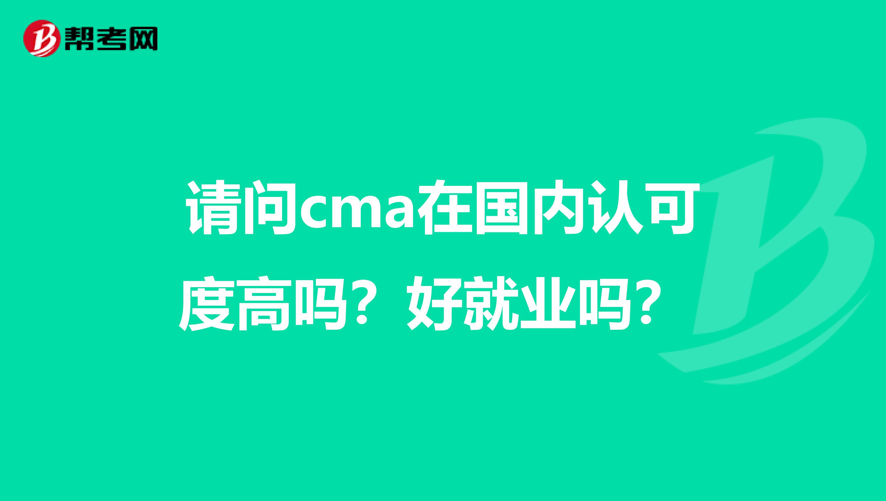 请问cma在国内认可度高吗？好就业吗？ 