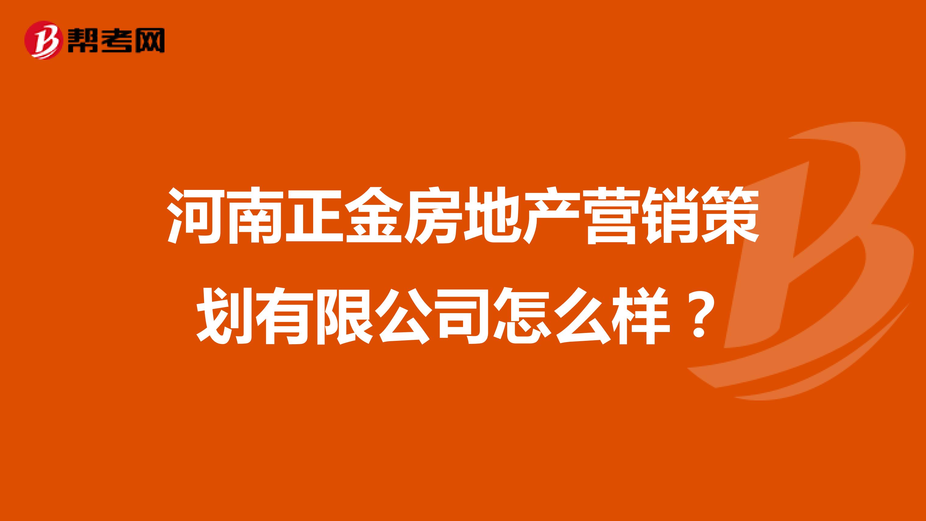 河南正金房地产营销策划有限公司怎么样？