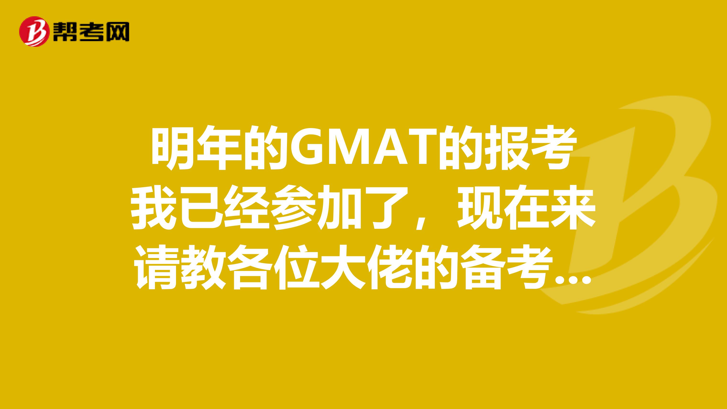 明年的GMAT的报考我已经参加了,现在来请教各位大佬的备考技巧 谢谢啦